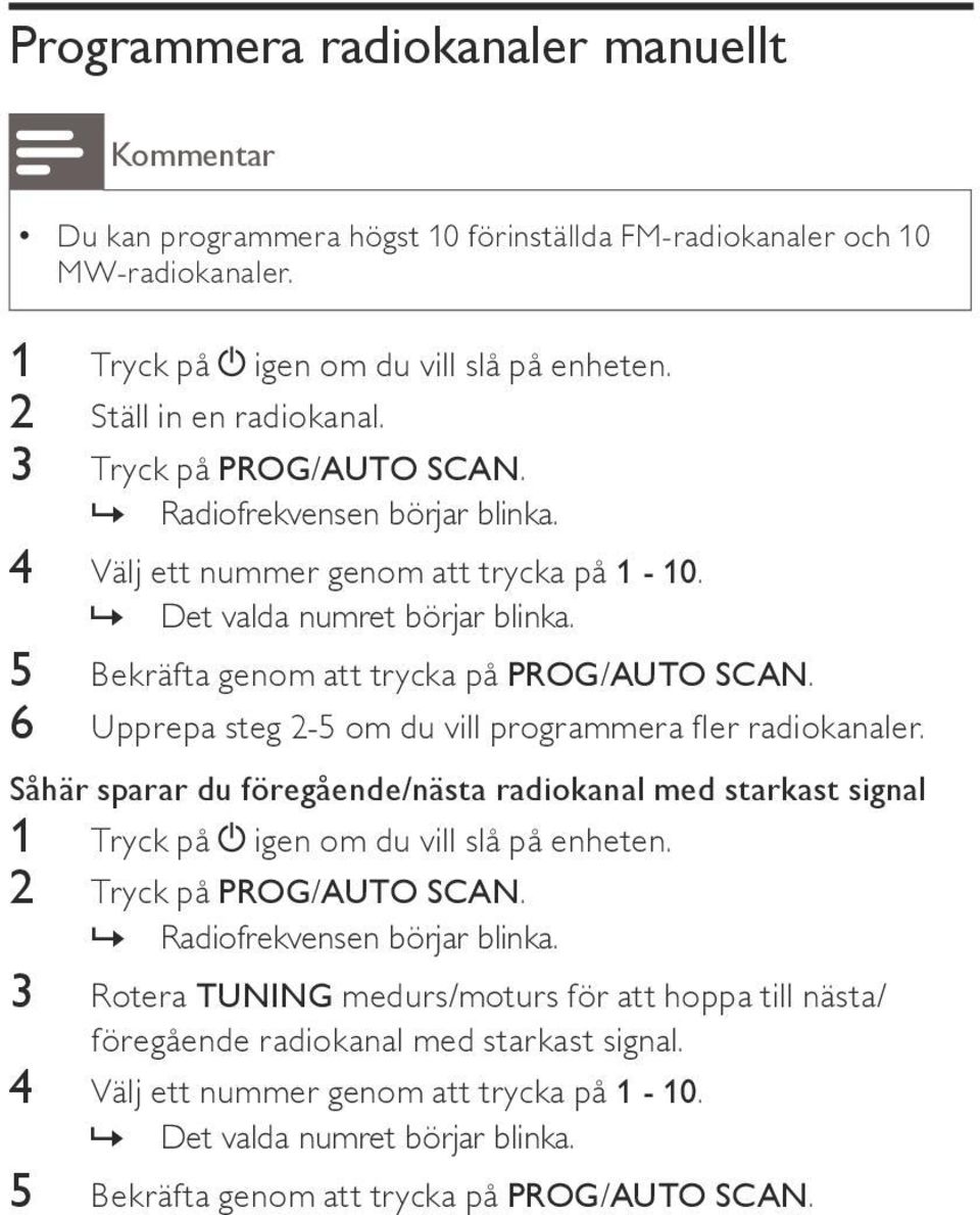 6 Upprepa steg 2-5 om du vill programmera fler radiokanaler. Såhär sparar du föregående/nästa radiokanal med starkast signal 1 Tryck på igen om du vill slå på enheten. 2 Tryck på PROG/AUTO SCAN.