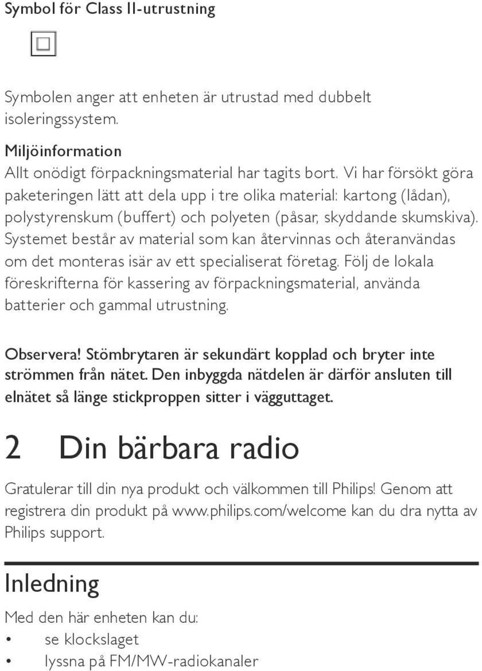 Systemet består av material som kan återvinnas och återanvändas om det monteras isär av ett specialiserat företag.