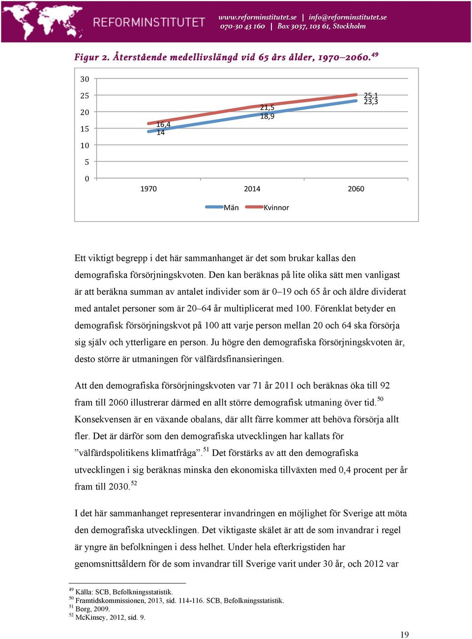 Den kan beräknas på lite olika sätt men vanligast är att beräkna summan av antalet individer som är 0 19 och 65 år och äldre dividerat med antalet personer som är 20 64 år multiplicerat med 100.