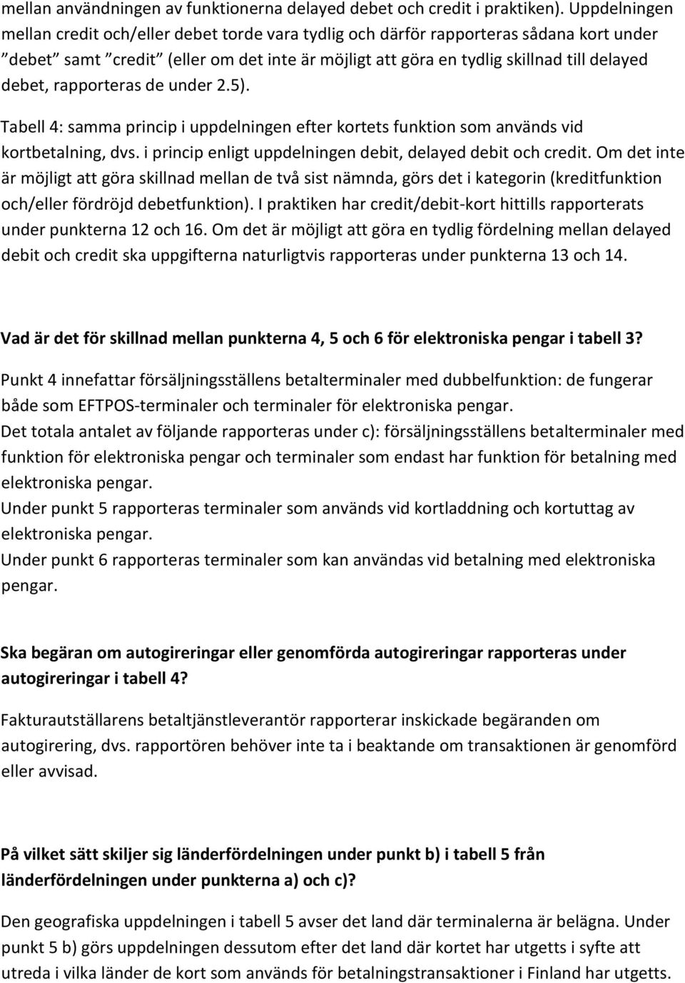 rapporteras de under 2.5). Tabell 4: samma princip i uppdelningen efter kortets funktion som används vid kortbetalning, dvs. i princip enligt uppdelningen debit, delayed debit och credit.