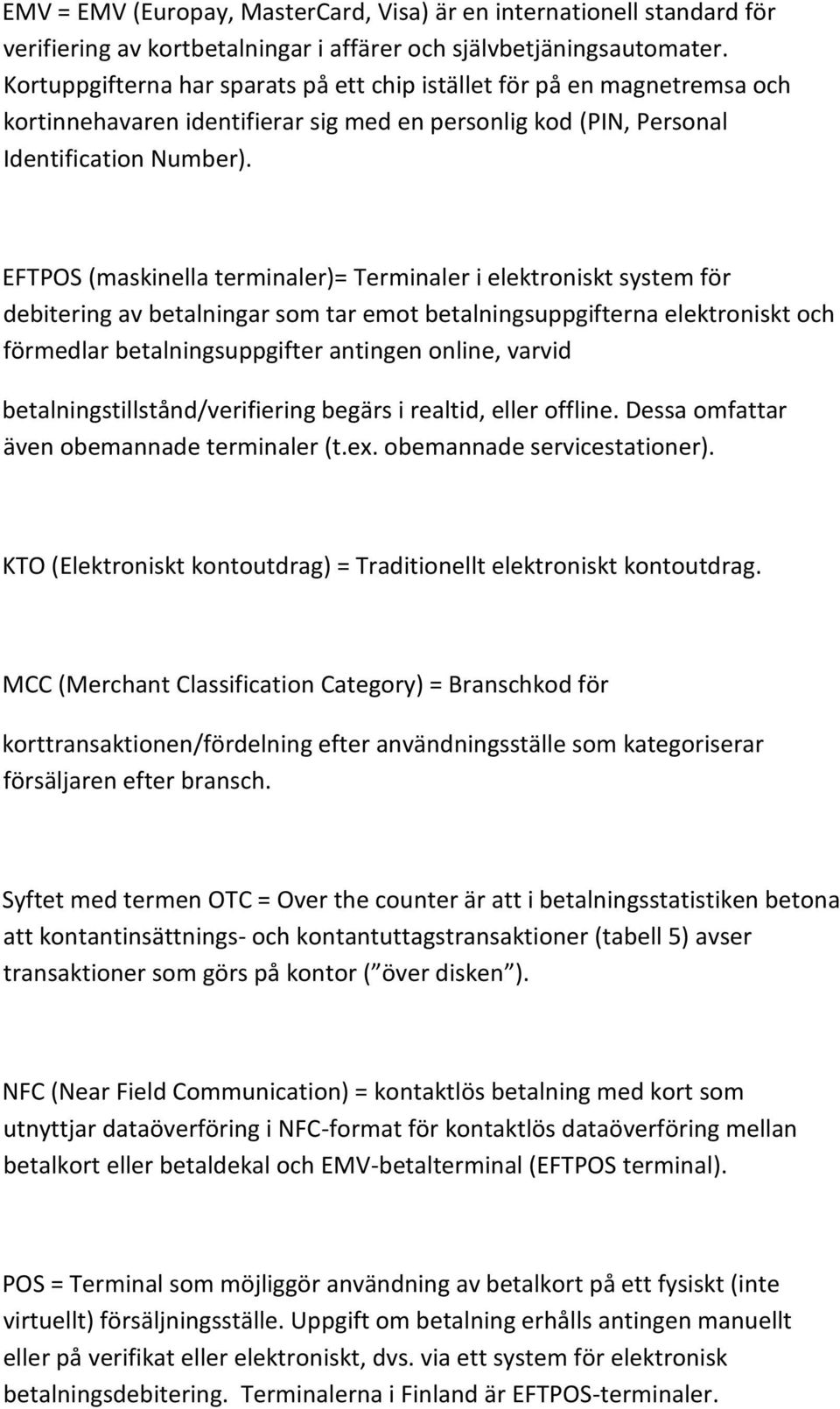 EFTPOS (maskinella terminaler)= Terminaler i elektroniskt system för debitering av betalningar som tar emot betalningsuppgifterna elektroniskt och förmedlar betalningsuppgifter antingen online,