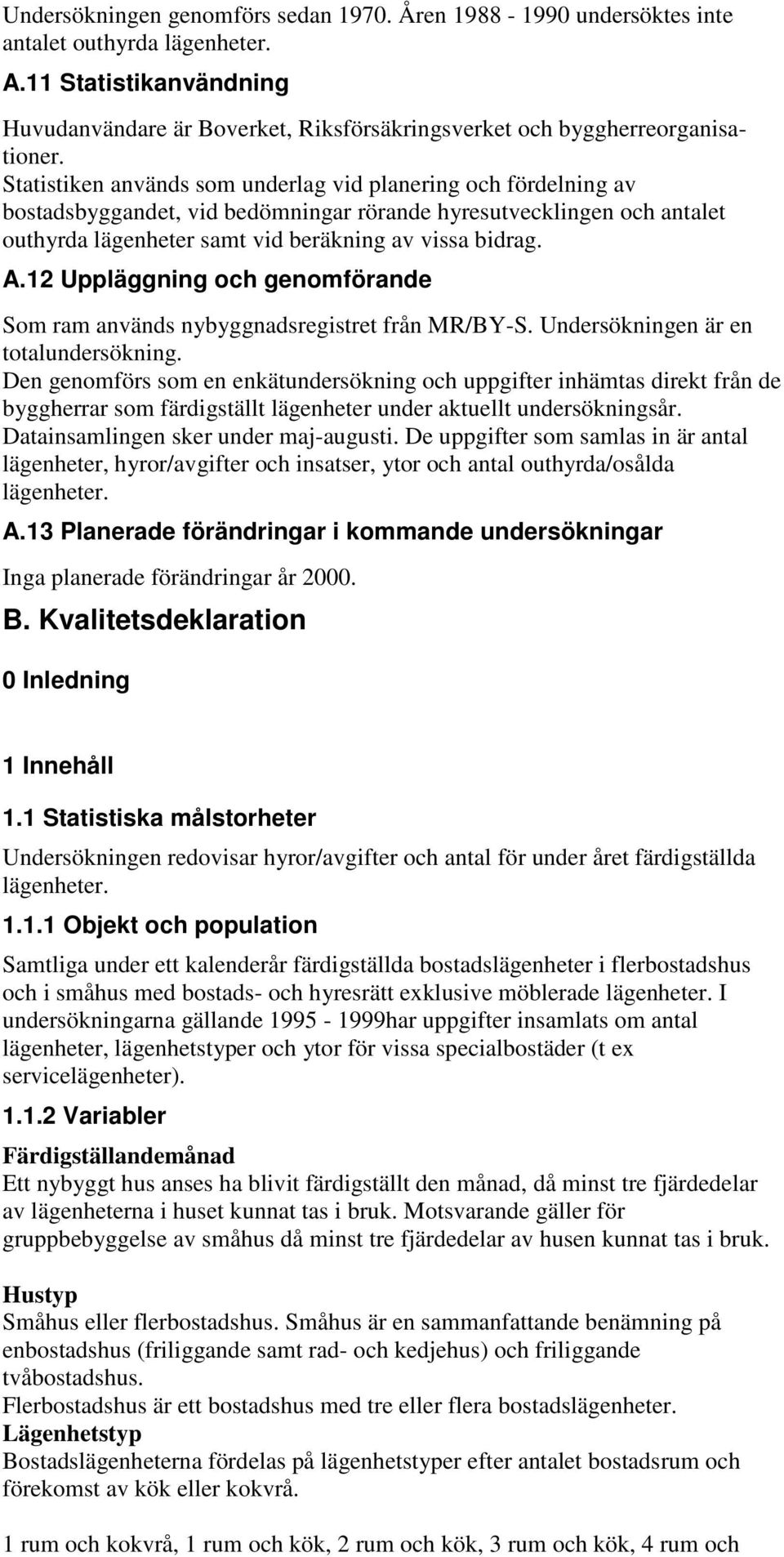 Statistiken används som underlag vid planering och fördelning av bostadsbyggandet, vid bedömningar rörande hyresutvecklingen och antalet outhyrda lägenheter samt vid beräkning av vissa bidrag. A.