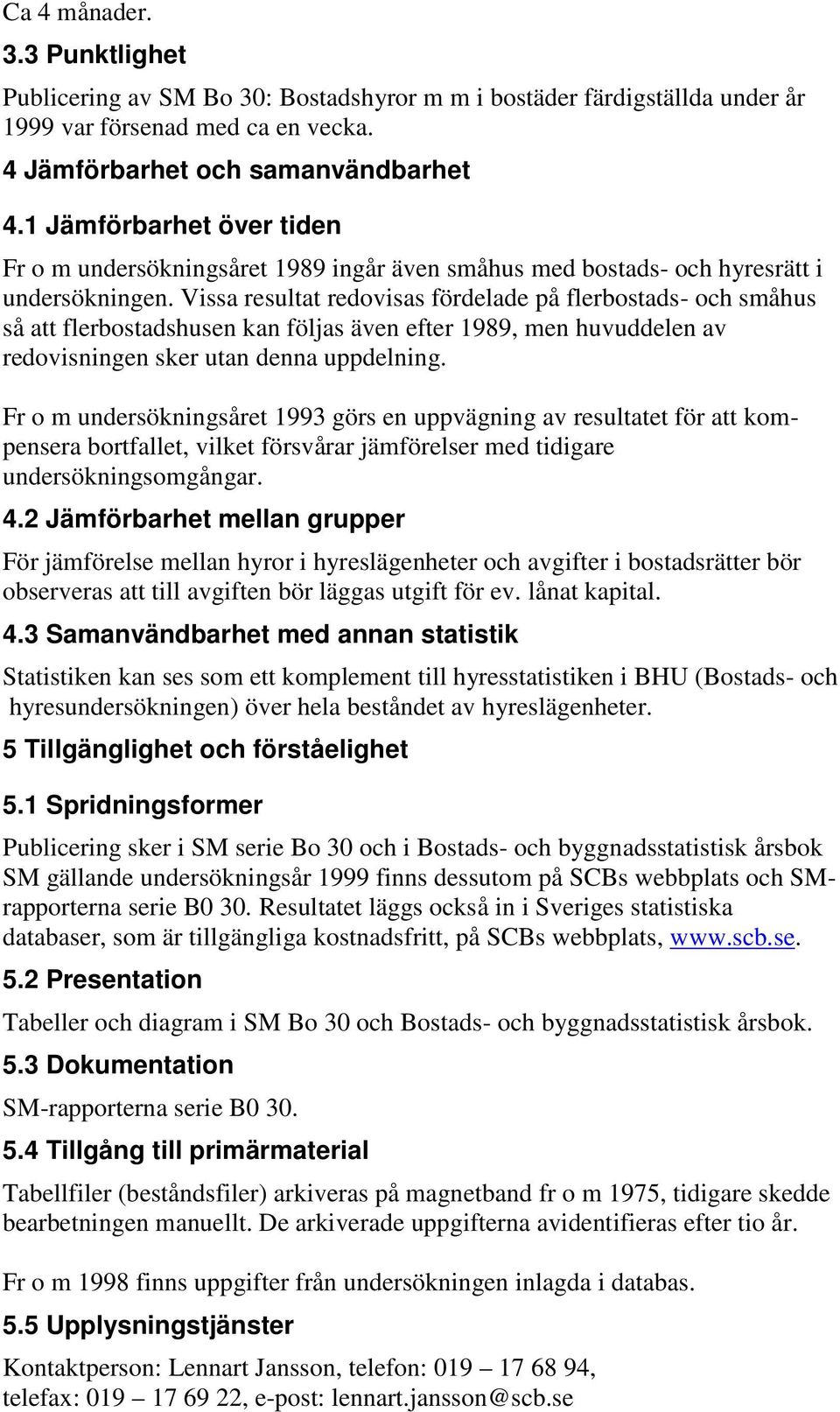 Vissa resultat redovisas fördelade på flerbostads- och småhus så att flerbostadshusen kan följas även efter 1989, men huvuddelen av redovisningen sker utan denna uppdelning.