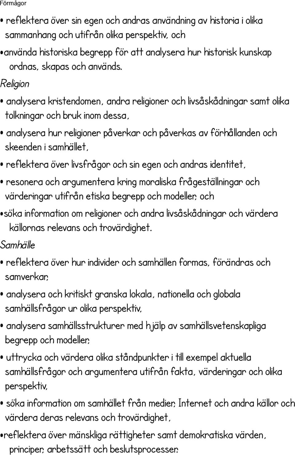 Religion analysera kristendomen, andra religioner och livsåskådningar samt olika tolkningar och bruk inom dessa, analysera hur religioner påverkar och påverkas av förhållanden och skeenden i