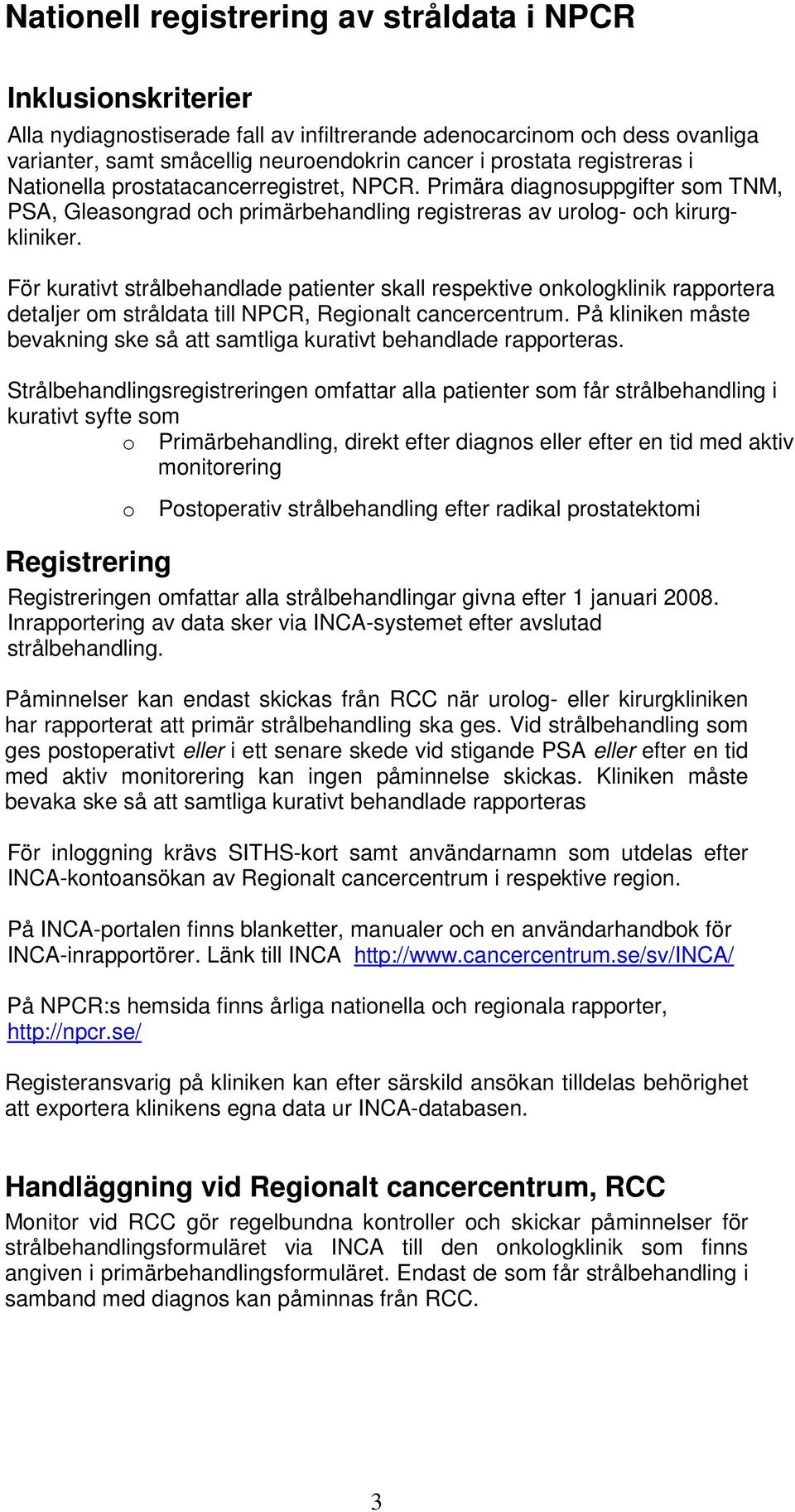 För kurativt strålbehandlade patienter skall respektive onkologklinik rapportera detaljer om stråldata till NPCR, Regionalt cancercentrum.