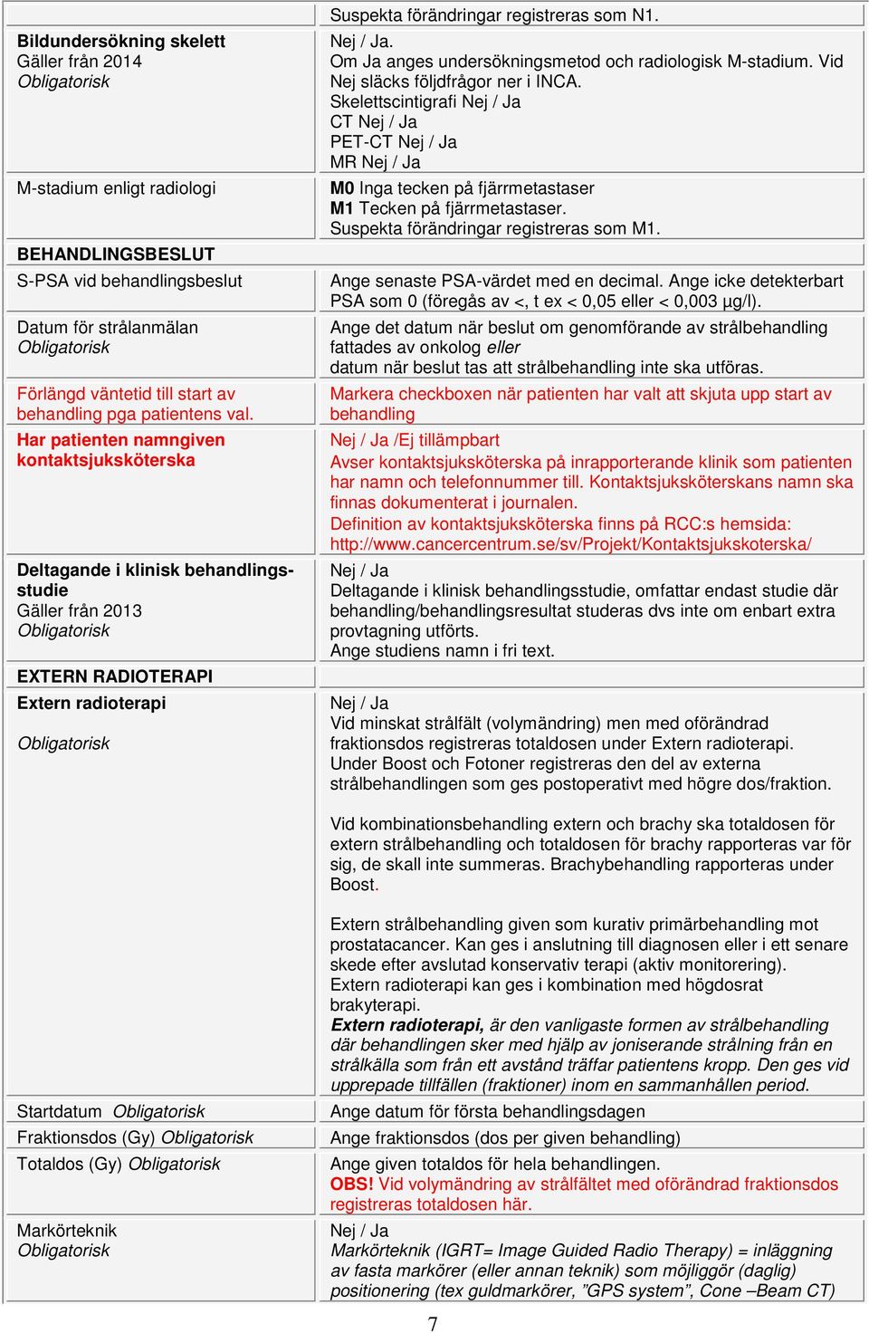 . Om Ja anges undersökningsmetod och radiologisk M-stadium. Vid Nej släcks följdfrågor ner i INCA. Skelettscintigrafi CT PET-CT MR M0 Inga tecken på fjärrmetastaser M1 Tecken på fjärrmetastaser.