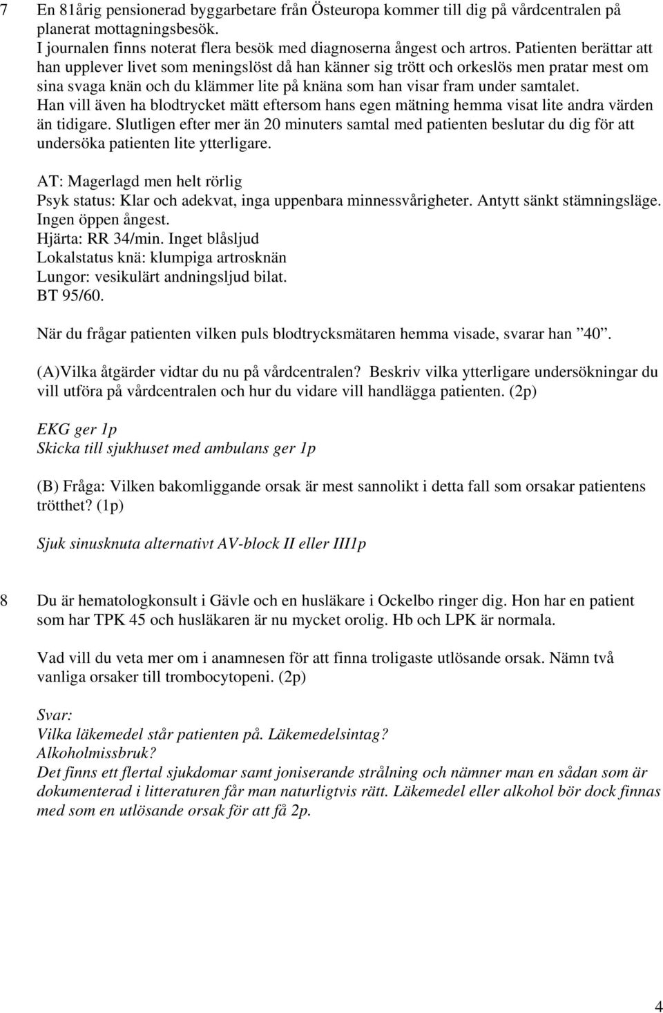 Han vill även ha blodtrycket mätt eftersom hans egen mätning hemma visat lite andra värden än tidigare.