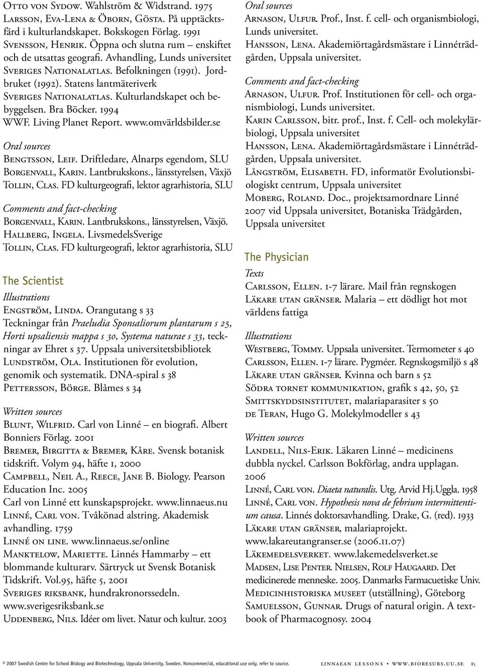 Kulturlandskapet och bebyggelsen. Bra Böcker. 1994 WWF. Living Planet Report. www.omvärldsbilder.se Bengtsson, Leif. Driftledare, Alnarps egendom, SLU Borgenvall, Karin. Lantbrukskons.