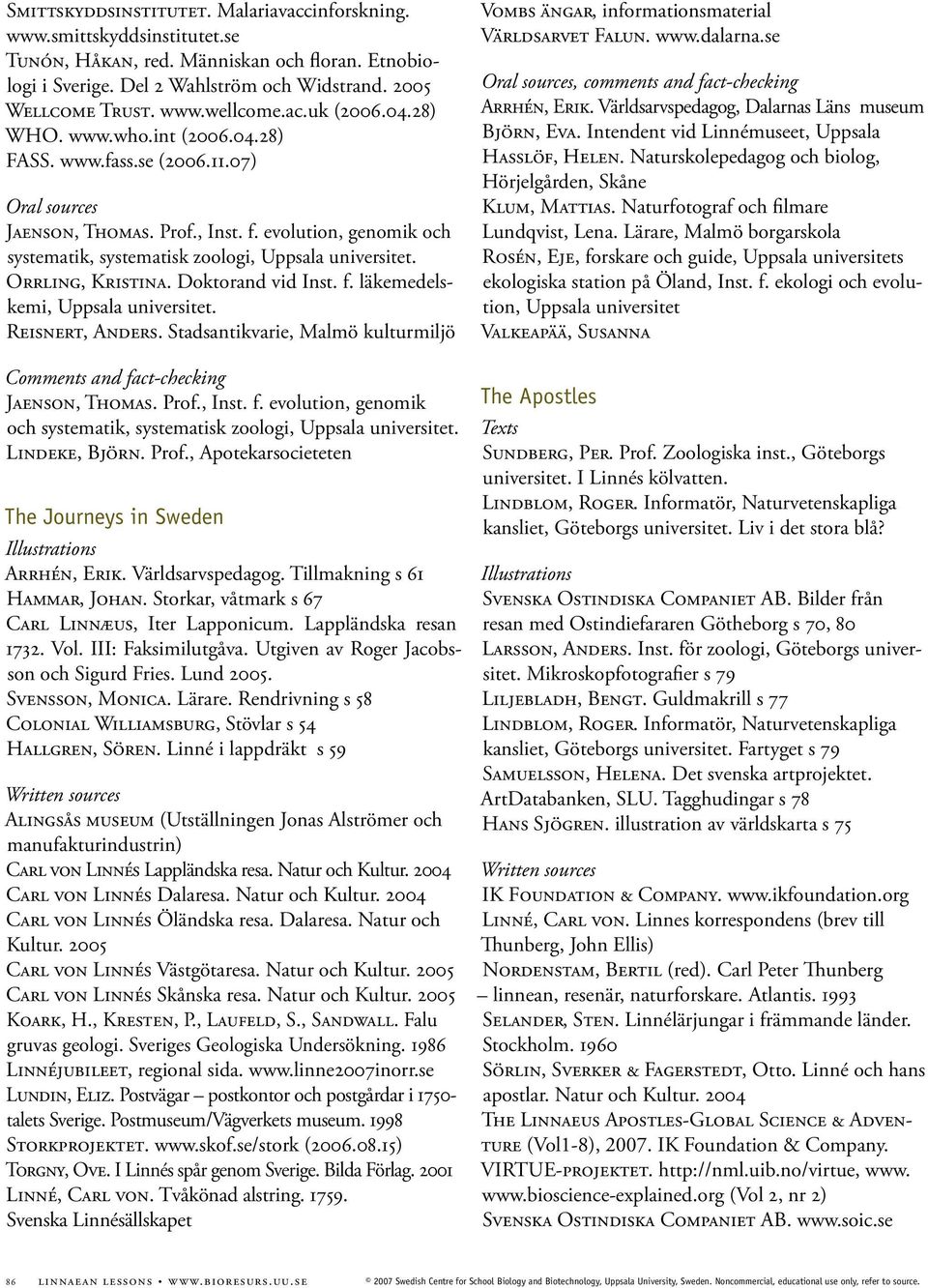 Doktorand vid Inst. f. läkemedelskemi,. Reisnert, Anders. Stadsantikvarie, Malmö kulturmiljö Vombs ängar, informationsmaterial Världsarvet Falun. www.dalarna.