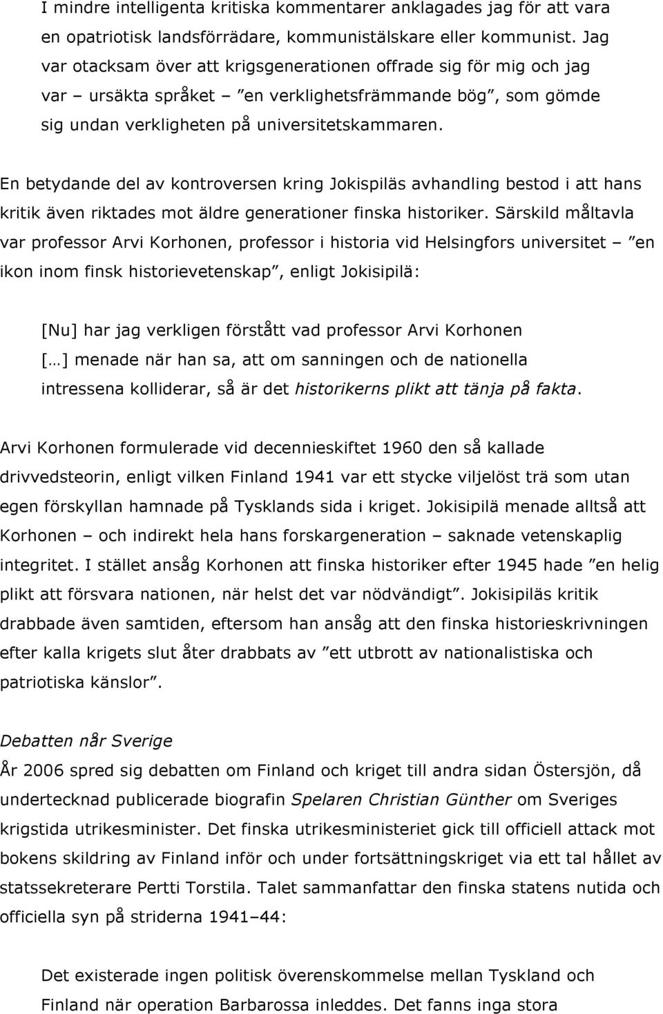 En betydande del av kontroversen kring Jokispiläs avhandling bestod i att hans kritik även riktades mot äldre generationer finska historiker.