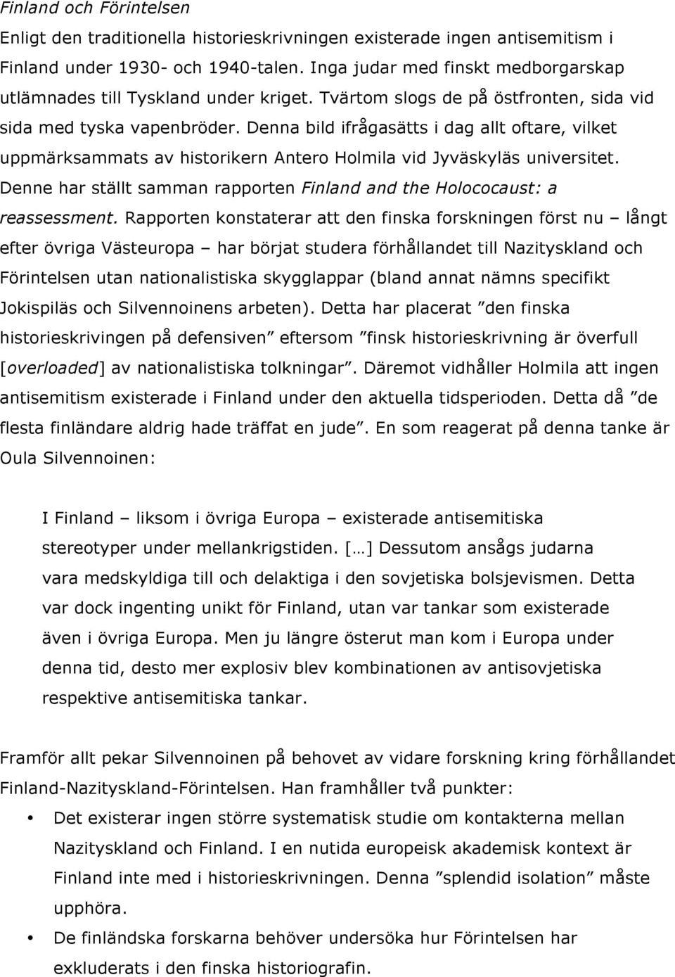 Denna bild ifrågasätts i dag allt oftare, vilket uppmärksammats av historikern Antero Holmila vid Jyväskyläs universitet. Denne har ställt samman rapporten Finland and the Holococaust: a reassessment.