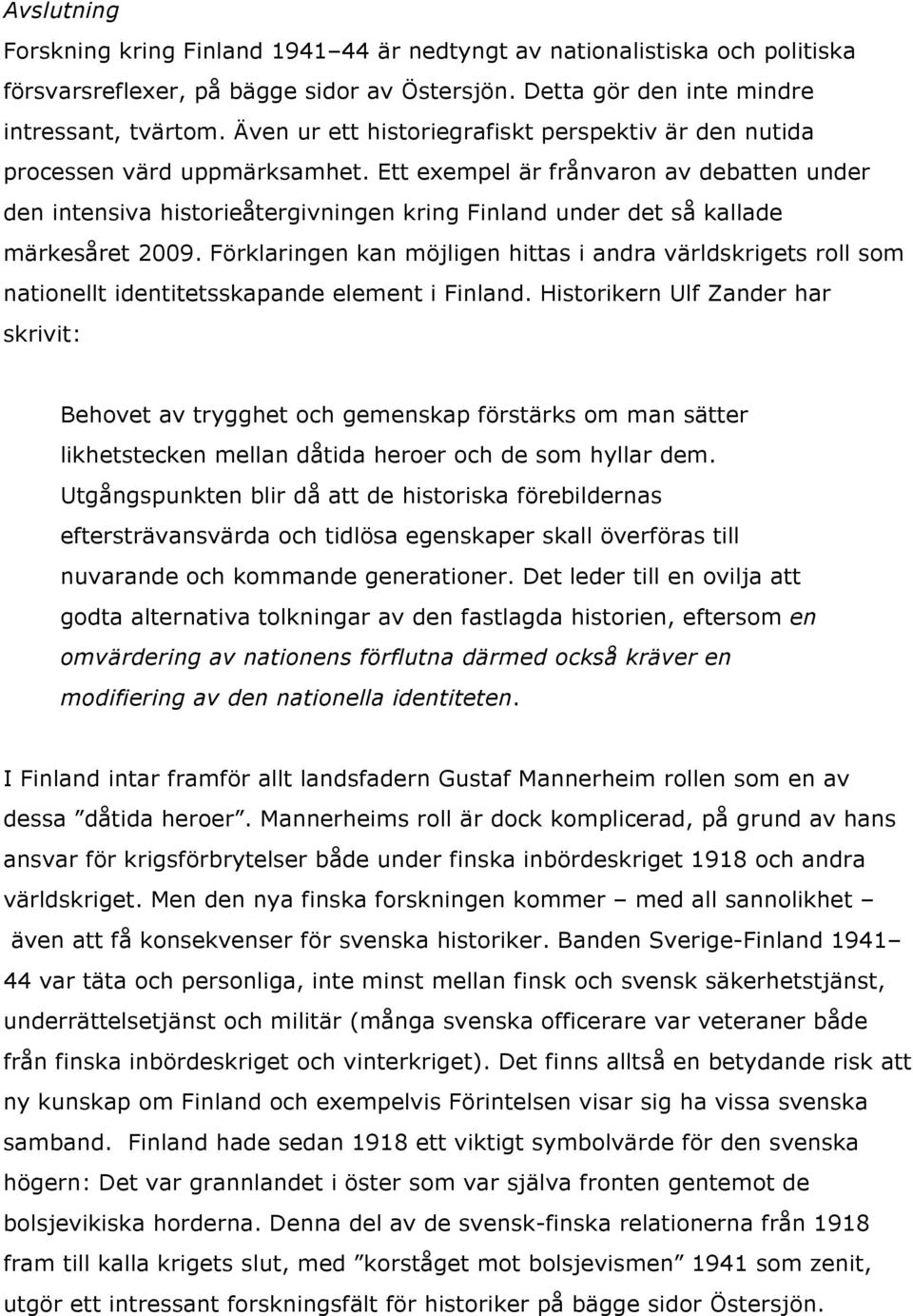 Ett exempel är frånvaron av debatten under den intensiva historieåtergivningen kring Finland under det så kallade märkesåret 2009.