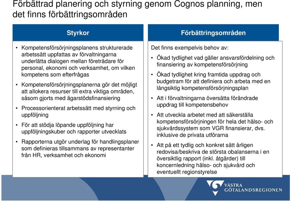 såsom gjorts med ägarstödsfinansiering Processorienterat arbetssätt med styrning och uppföljning För att stödja löpande uppföljning har uppföljningskuber och rapporter utvecklats Rapporterna utgör