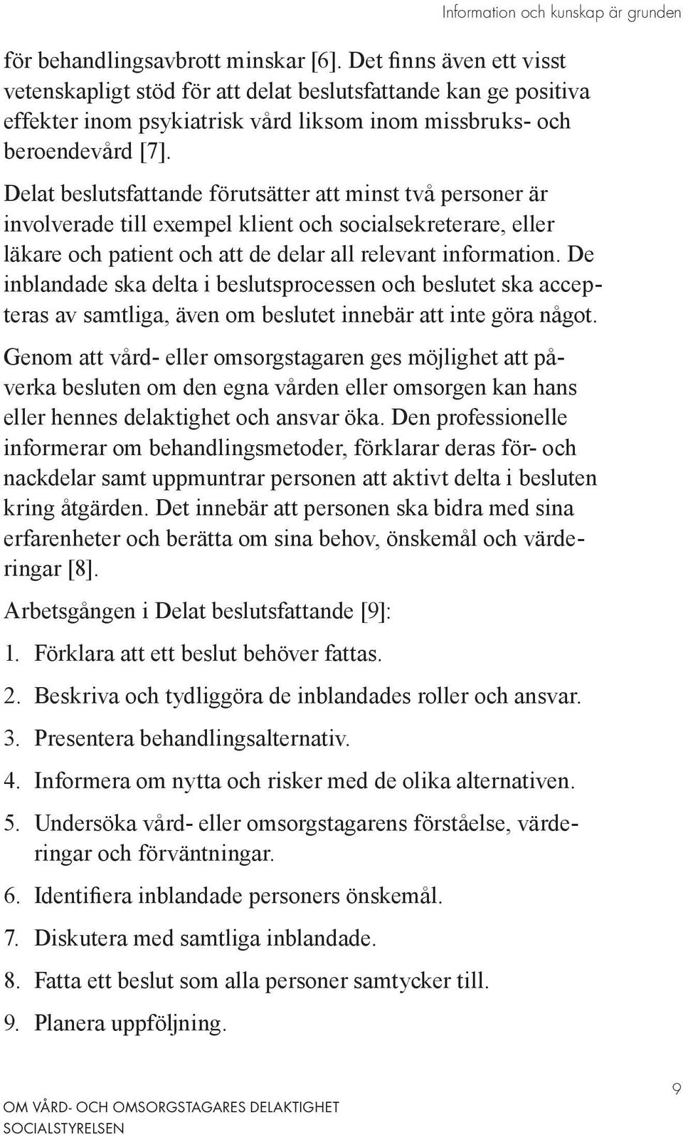 Delat beslutsfattande förutsätter att minst två personer är involverade till exempel klient och socialsekreterare, eller läkare och patient och att de delar all relevant information.