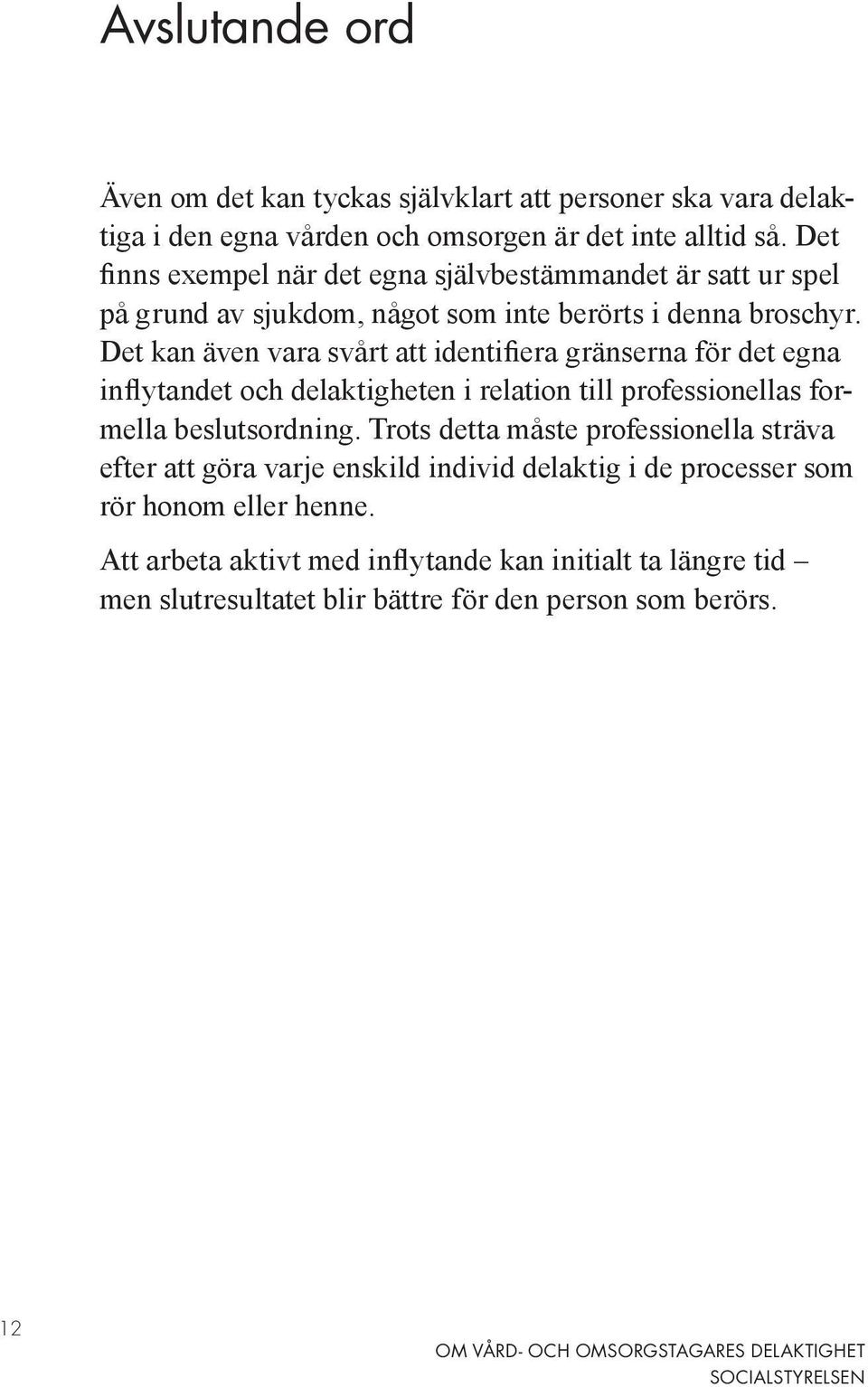 Det kan även vara svårt att identifiera gränserna för det egna inflytandet och delaktigheten i relation till professionellas formella beslutsordning.