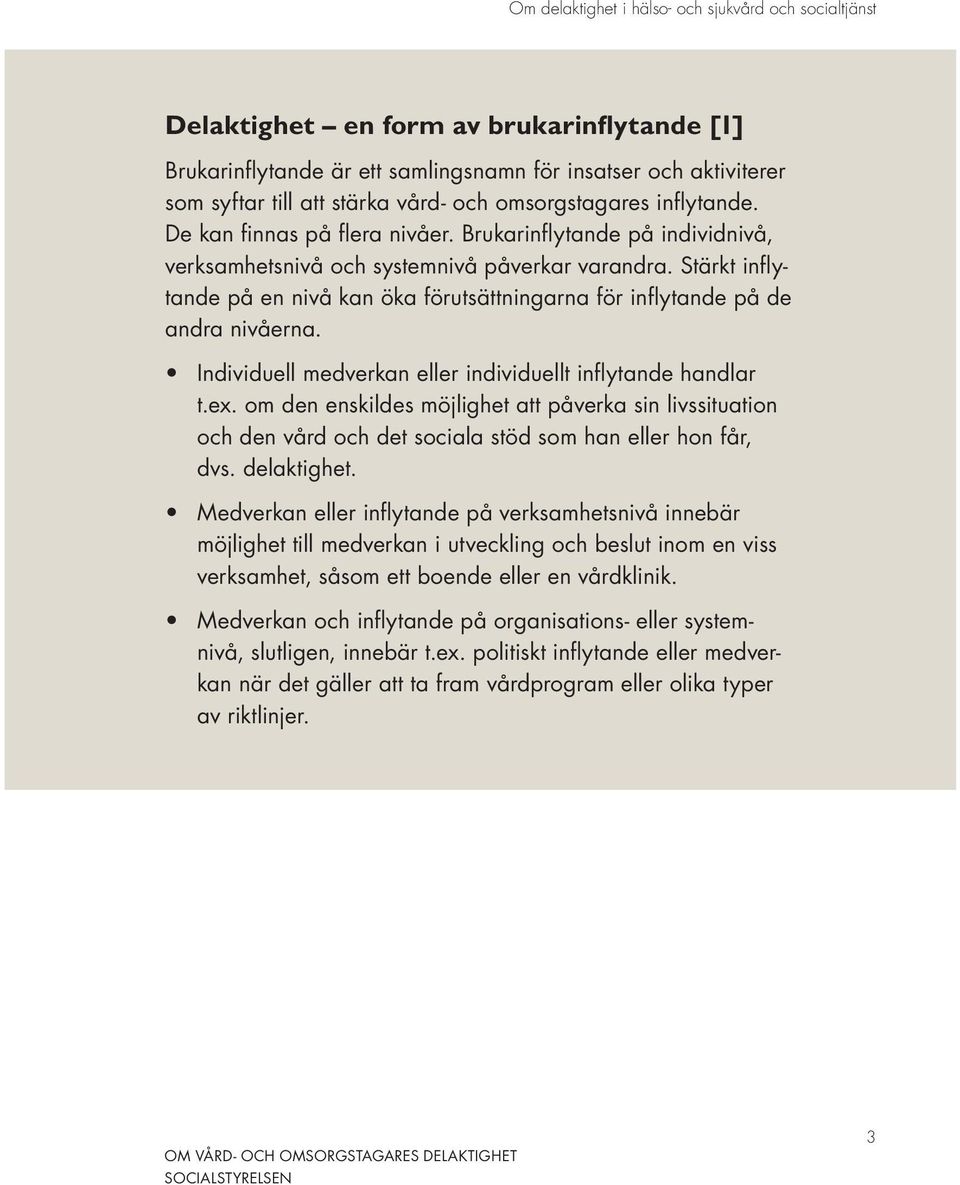 Stärkt inflytande på en nivå kan öka förutsättningarna för inflytande på de andra nivåerna. Individuell medverkan eller individuellt inflytande handlar t.ex.