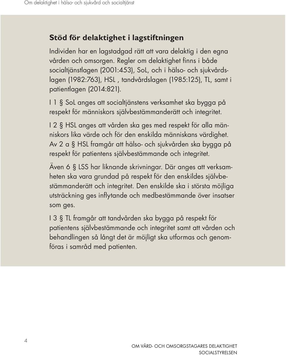 I 1 SoL anges att socialtjänstens verksamhet ska bygga på respekt för människors självbestämmanderätt och integritet.