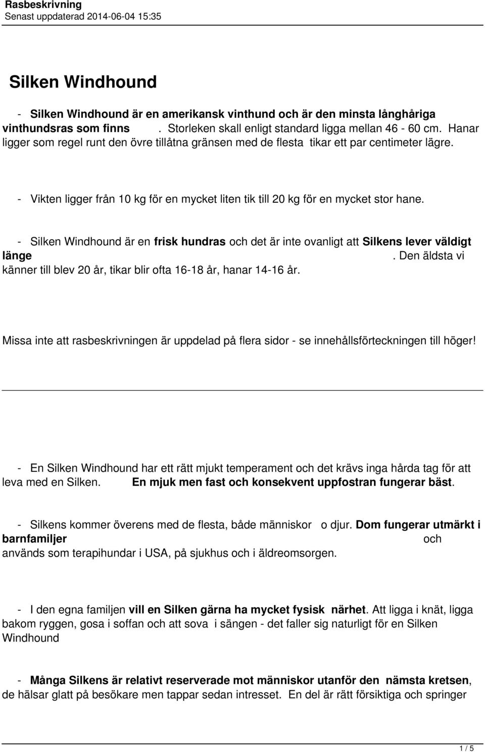 - Silken Windhound är en frisk hundras och det är inte ovanligt att Silkens lever väldigt länge. Den äldsta vi känner till blev 20 år, tikar blir ofta 16-18 år, hanar 14-16 år.