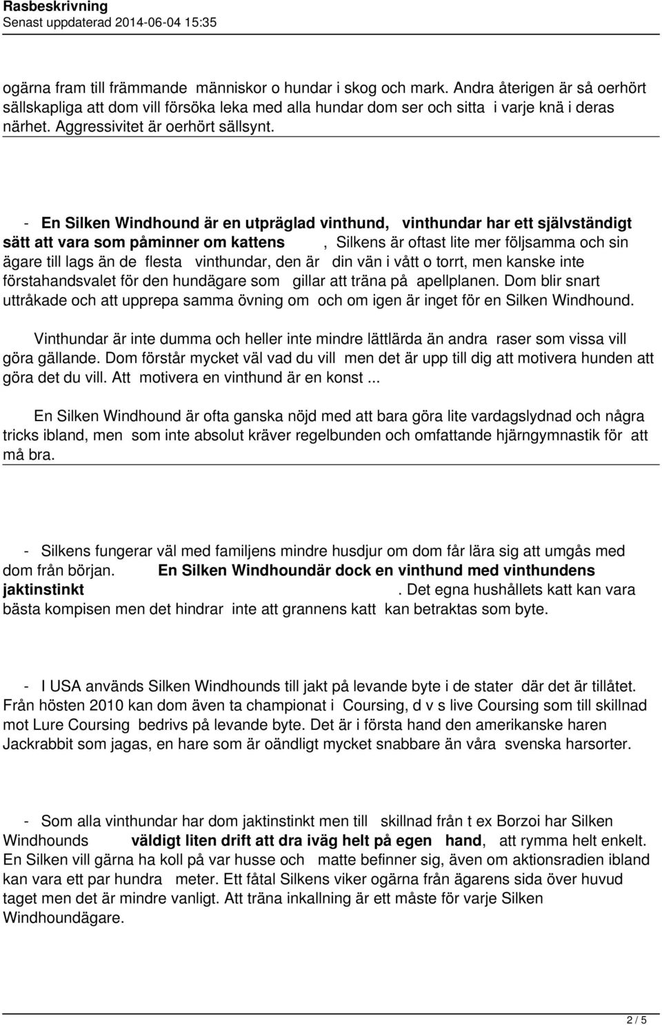 - En Silken Windhound är en utpräglad vinthund, vinthundar har ett självständigt sätt att vara som påminner om kattens, Silkens är oftast lite mer följsamma och sin ägare till lags än de flesta