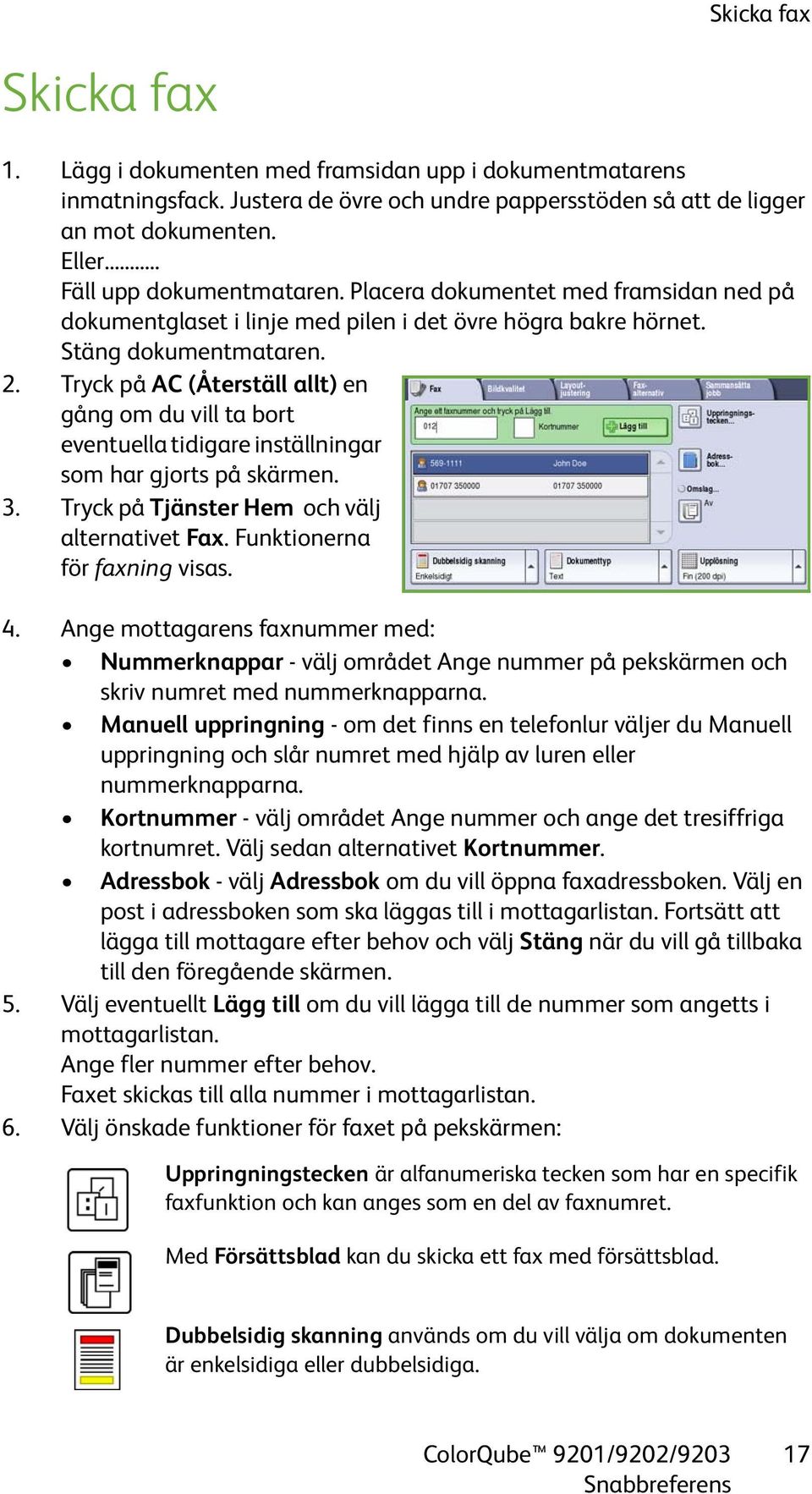 Tryck på AC (Återställ allt) en gång om du vill ta bort eventuella tidigare inställningar som har gjorts på skärmen. 3. Tryck på Tjänster Hem och välj alternativet Fax. Funktionerna för faxning visas.