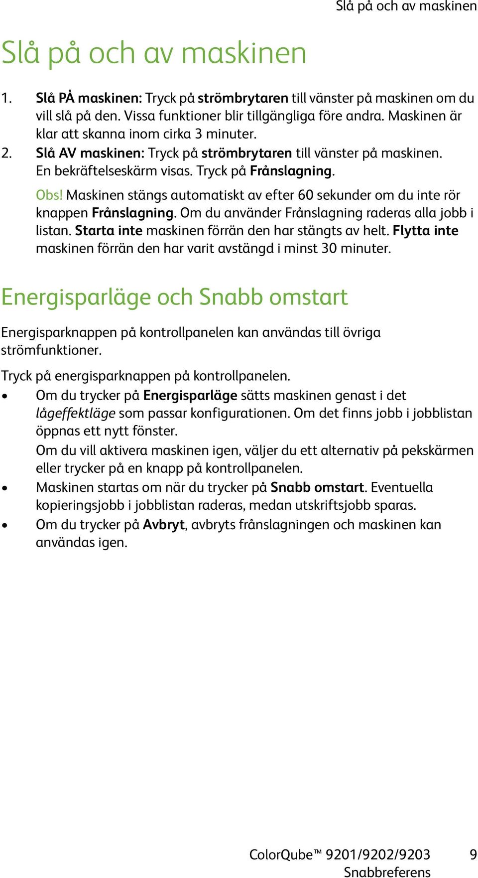 Maskinen stängs automatiskt av efter 60 sekunder om du inte rör knappen Frånslagning. Om du använder Frånslagning raderas alla jobb i listan. Starta inte maskinen förrän den har stängts av helt.