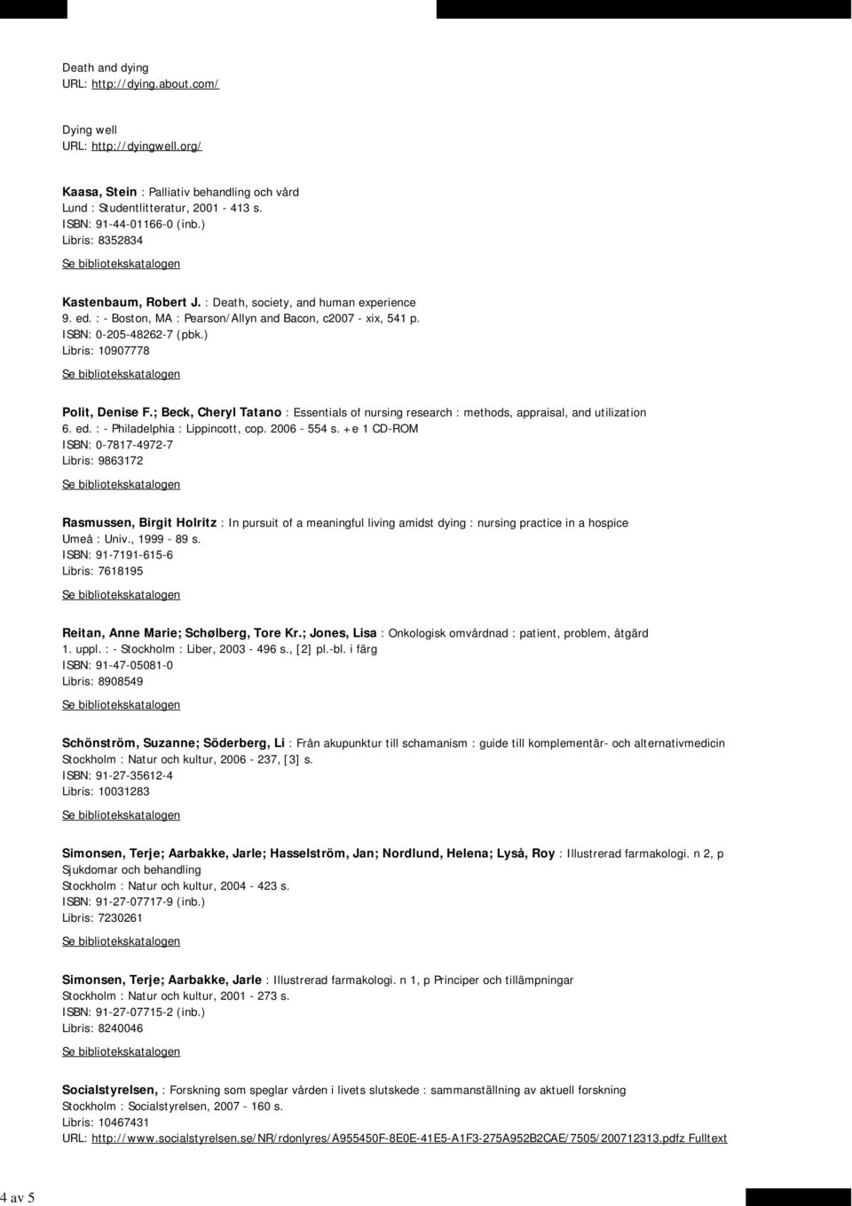 ) Libris: 10907778 Polit, Denise F.; Beck, Cheryl Tatano : Essentials of nursing research : methods, appraisal, and utilization 6. ed. : - Philadelphia : Lippincott, cop. 2006-554 s.