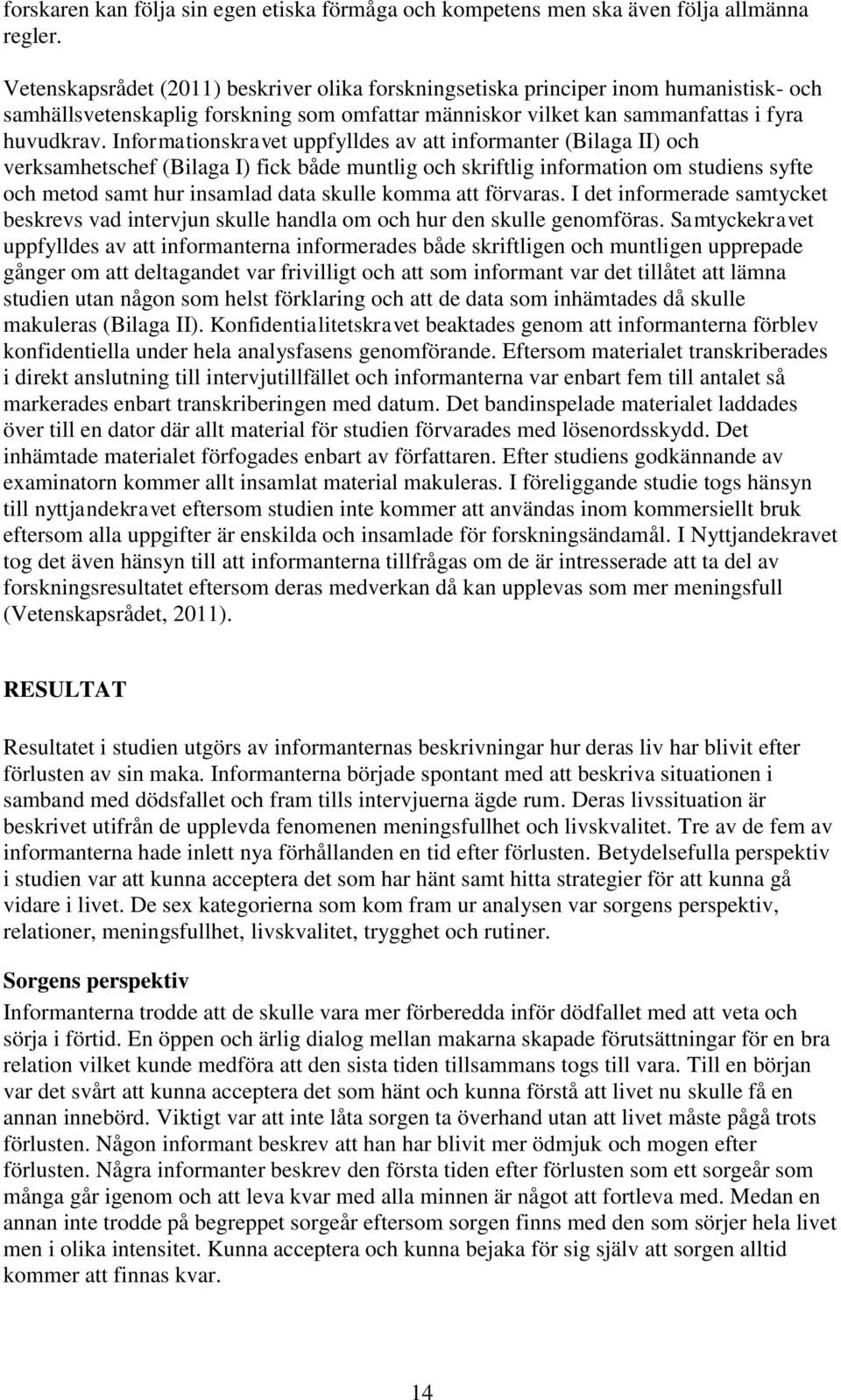 Informationskravet uppfylldes av att informanter (Bilaga II) och verksamhetschef (Bilaga I) fick både muntlig och skriftlig information om studiens syfte och metod samt hur insamlad data skulle komma