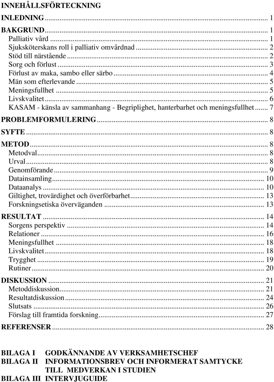 .. 8 Metodval... 8 Urval... 8 Genomförande... 9 Datainsamling... 10 Dataanalys... 10 Giltighet, trovärdighet och överförbarhet... 13 Forskningsetiska överväganden... 13 RESULTAT.