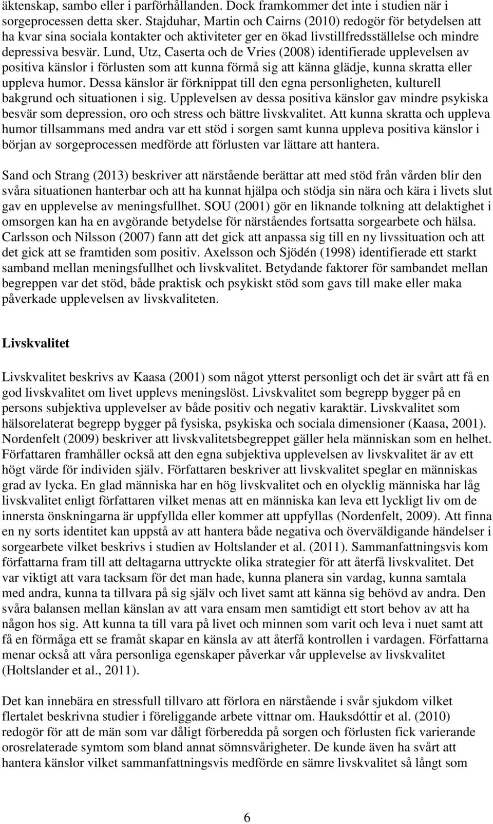 Lund, Utz, Caserta och de Vries (2008) identifierade upplevelsen av positiva känslor i förlusten som att kunna förmå sig att känna glädje, kunna skratta eller uppleva humor.