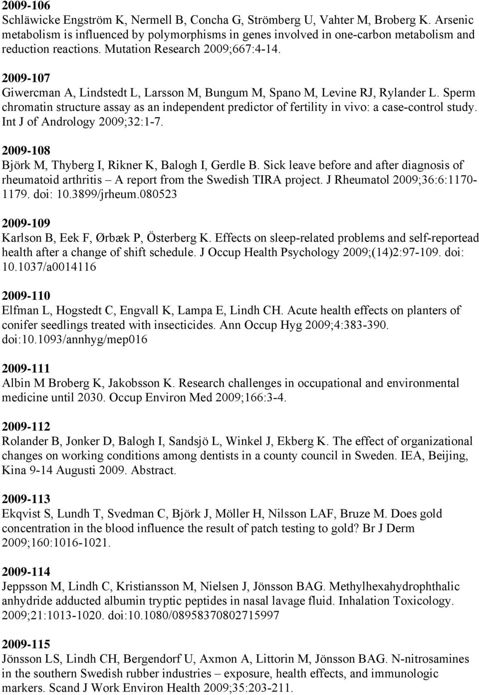 2009-107 Giwercman A, Lindstedt L, Larsson M, Bungum M, Spano M, Levine RJ, Rylander L. Sperm chromatin structure assay as an independent predictor of fertility in vivo: a case-control study.