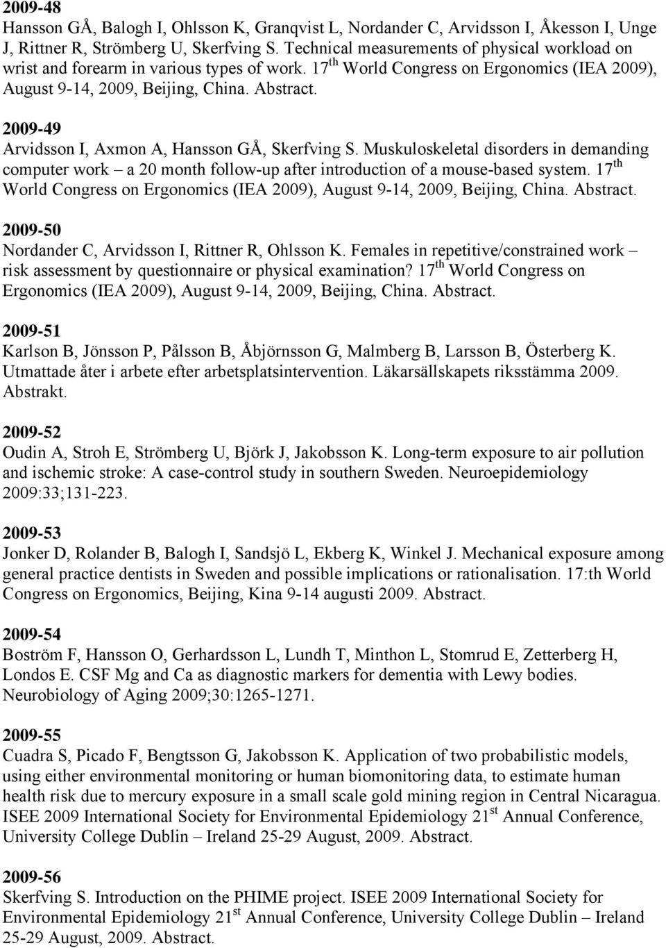 2009-49 Arvidsson I, Axmon A, Hansson GÅ, Skerfving S. Muskuloskeletal disorders in demanding computer work a 20 month follow-up after introduction of a mouse-based system.