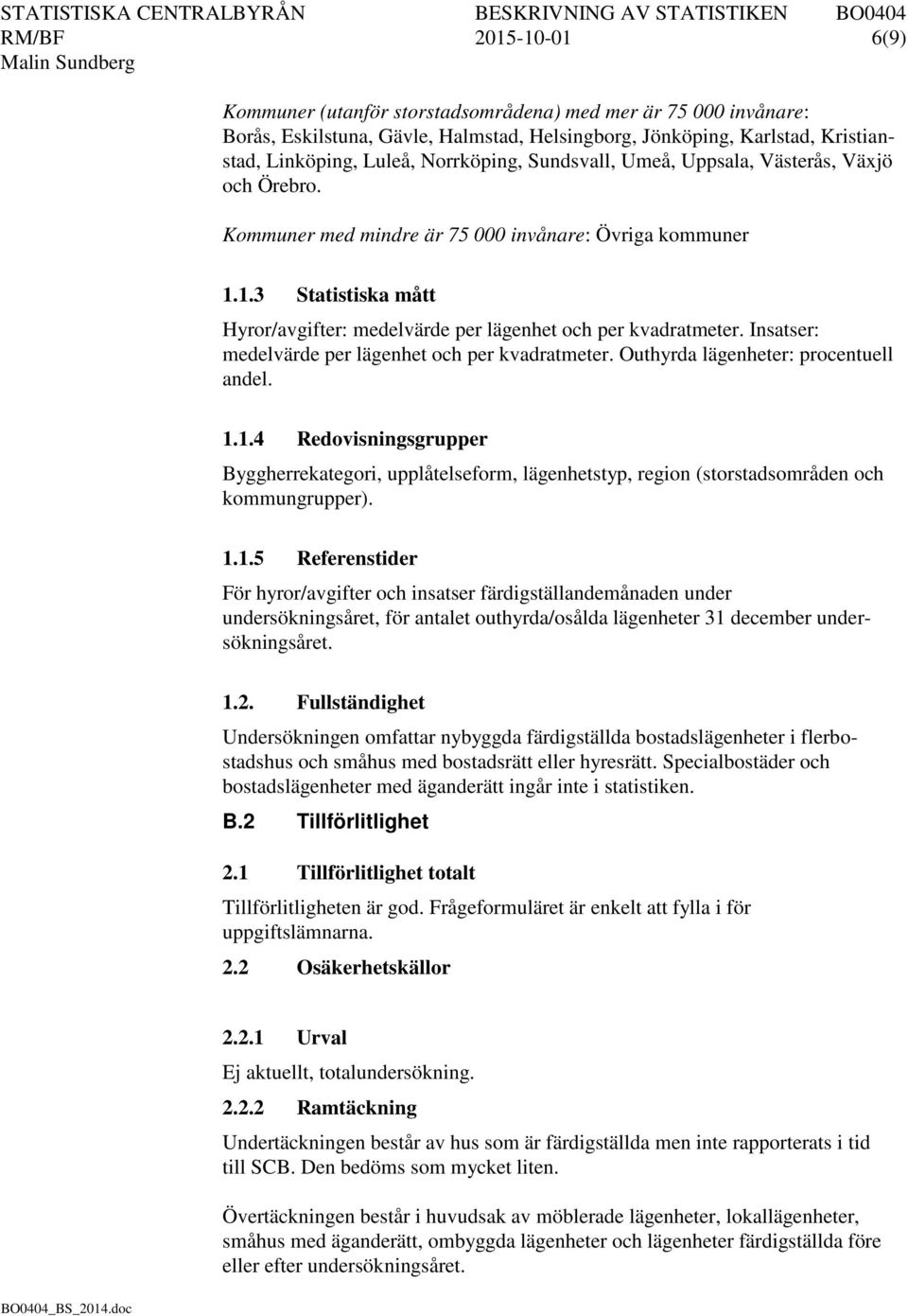 1.3 Statistiska mått Hyror/avgifter: medelvärde per lägenhet och per kvadratmeter. Insatser: medelvärde per lägenhet och per kvadratmeter. Outhyrda lägenheter: procentuell andel. 1.1.4 Redovisningsgrupper Byggherrekategori, upplåtelseform, lägenhetstyp, region (storstadsområden och kommungrupper).