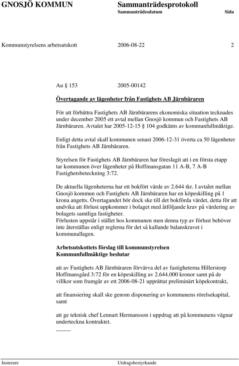 Enligt detta avtal skall kommunen senast 2006-12-31 överta ca 50 lägenheter från Fastighets AB Järnbäraren.