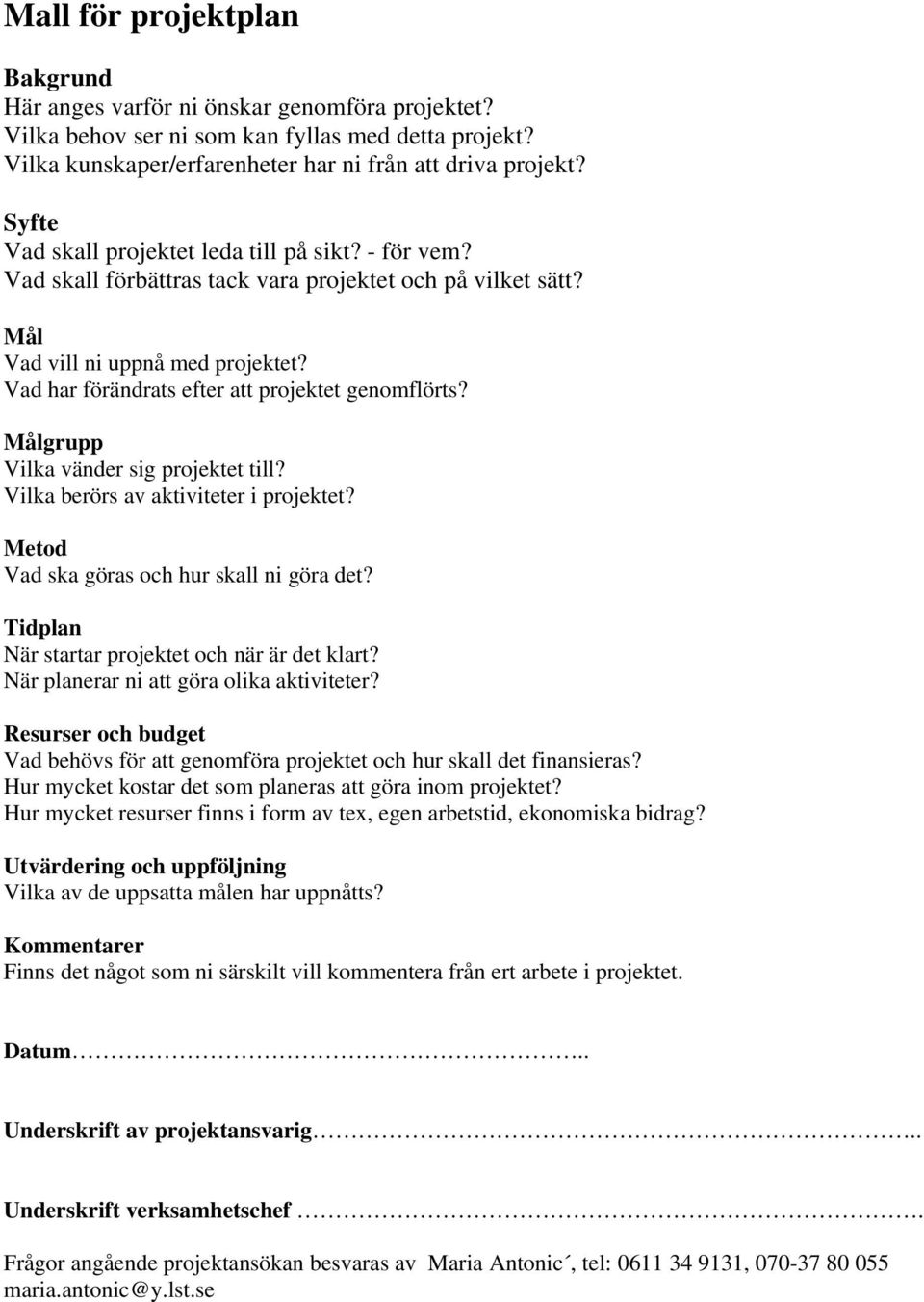 Vad har förändrats efter att projektet genomflörts? Målgrupp Vilka vänder sig projektet till? Vilka berörs av aktiviteter i projektet? Metod Vad ska göras och hur skall ni göra det?