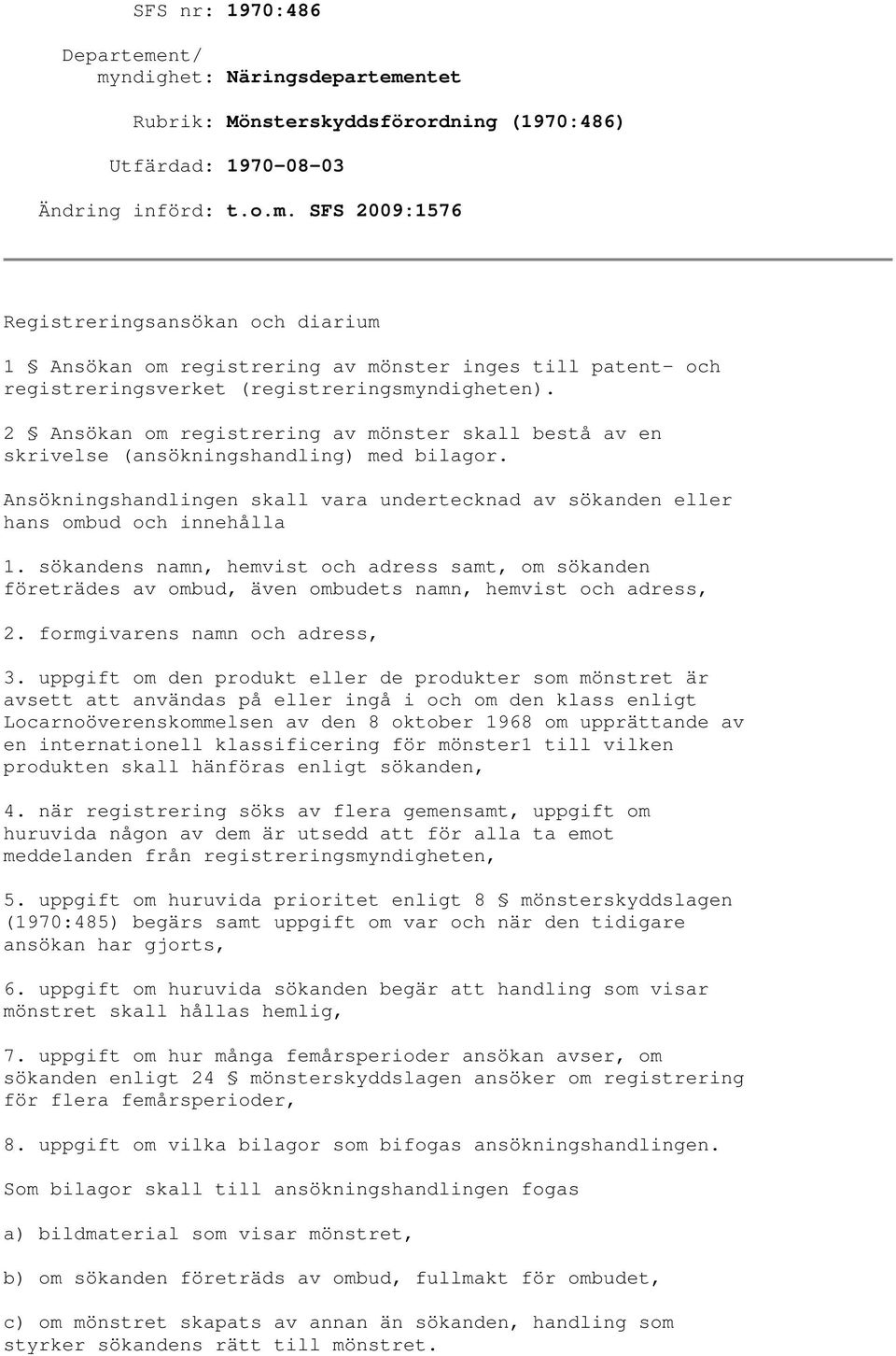 sökandens namn, hemvist och adress samt, om sökanden företrädes av ombud, även ombudets namn, hemvist och adress, 2. formgivarens namn och adress, 3.