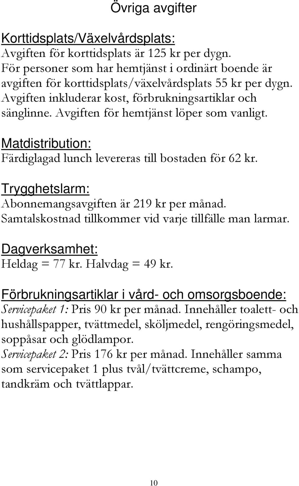 Avgiften för hemtjänst löper som vanligt. Matdistribution: Färdiglagad lunch levereras till bostaden för 62 kr. Trygghetslarm: Abonnemangsavgiften är 219 kr per månad.