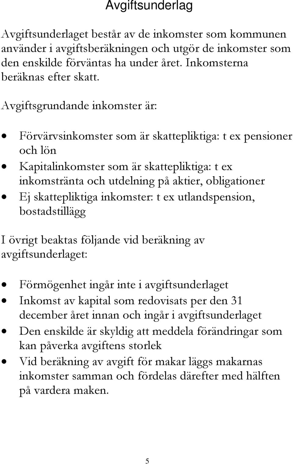 skattepliktiga inkomster: t ex utlandspension, bostadstillägg I övrigt beaktas följande vid beräkning av avgiftsunderlaget: Förmögenhet ingår inte i avgiftsunderlaget Inkomst av kapital som