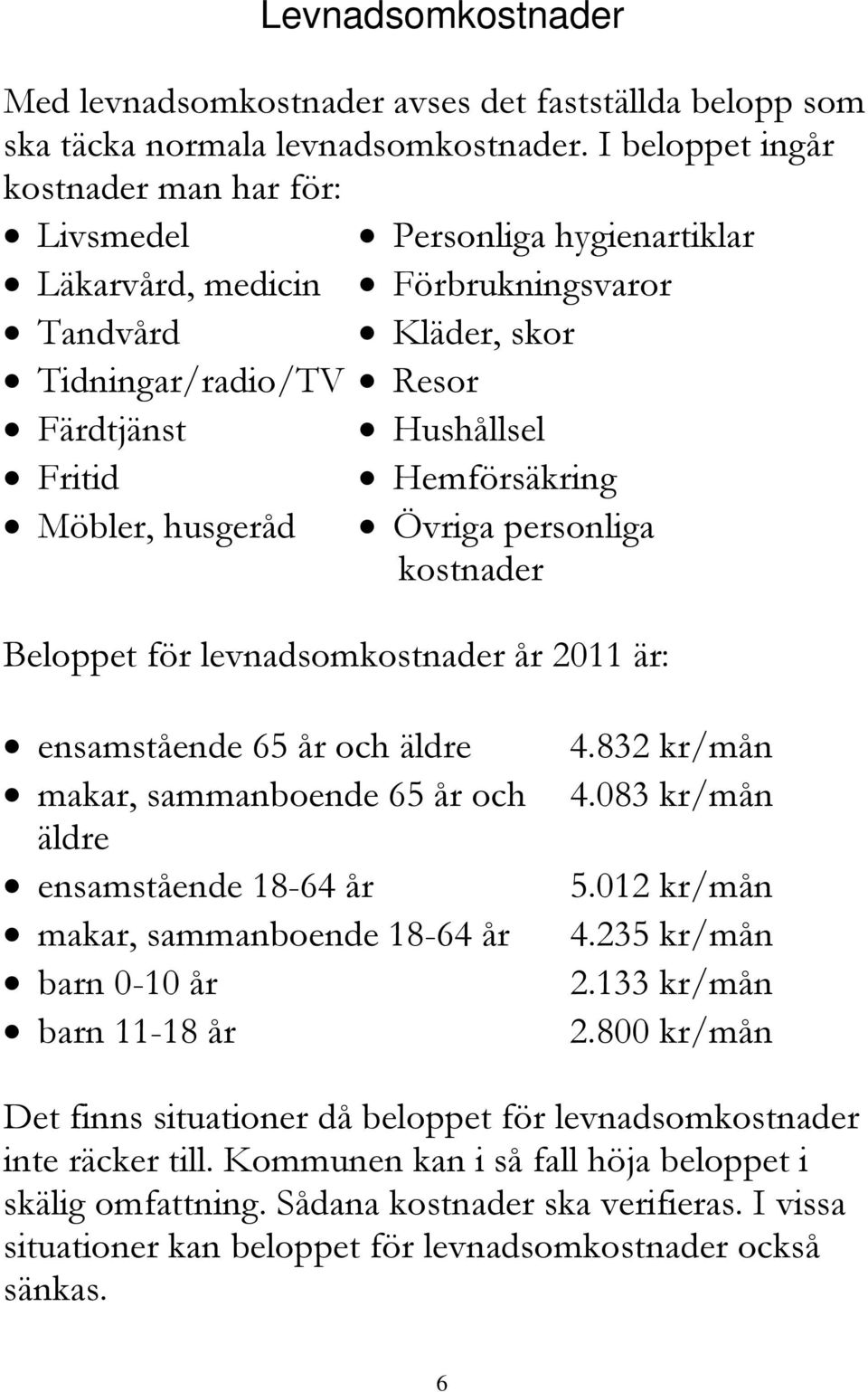 Hushållsel Hemförsäkring Övriga personliga kostnader Beloppet för levnadsomkostnader år 2011 är: ensamstående 65 år och äldre makar, sammanboende 65 år och äldre ensamstående 18-64 år makar,