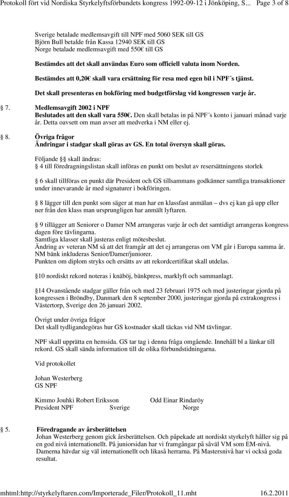 Medlemsavgift 2002 i NPF Beslutades att den skall vara 550. Den skall betalas in på NPF s konto i januari månad varje år. Detta oavsett om man avser att medverka i NM eller ej. 8.