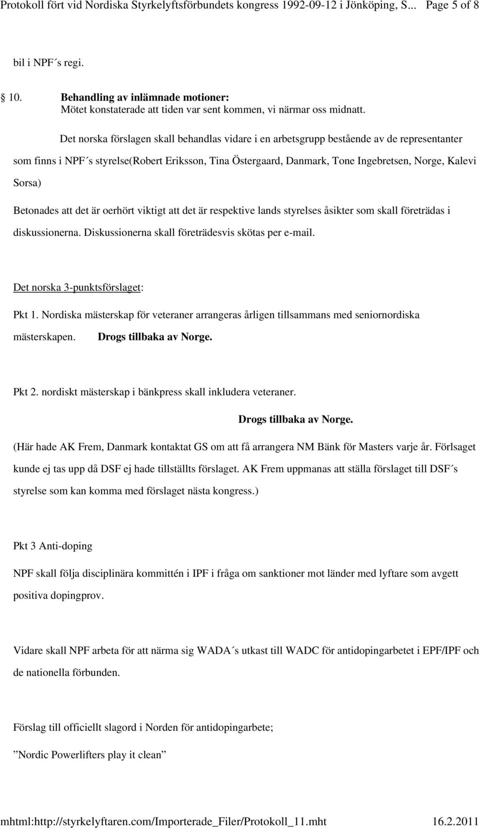 Sorsa) Betonades att det är oerhört viktigt att det är respektive lands styrelses åsikter som skall företrädas i diskussionerna. Diskussionerna skall företrädesvis skötas per e-mail.