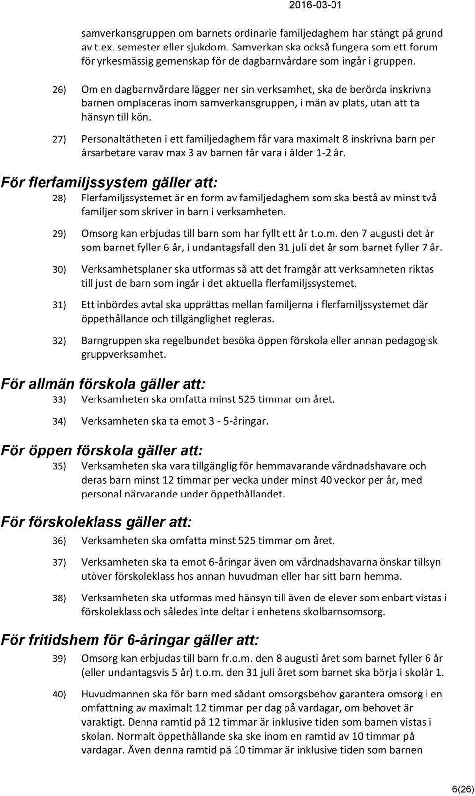 26) Om en dagbarnvårdare lägger ner sin verksamhet, ska de berörda inskrivna barnen omplaceras inom samverkansgruppen, i mån av plats, utan att ta hänsyn till kön.