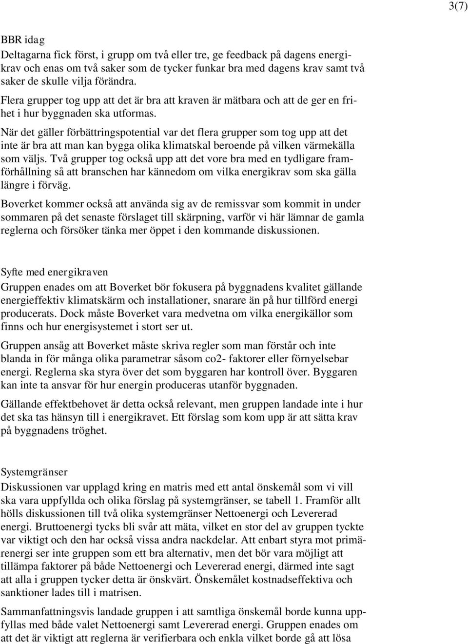 När det gäller förbättringspotential var det flera grupper som tog upp att det inte är bra att man kan bygga olika klimatskal beroende på vilken värmekälla som väljs.