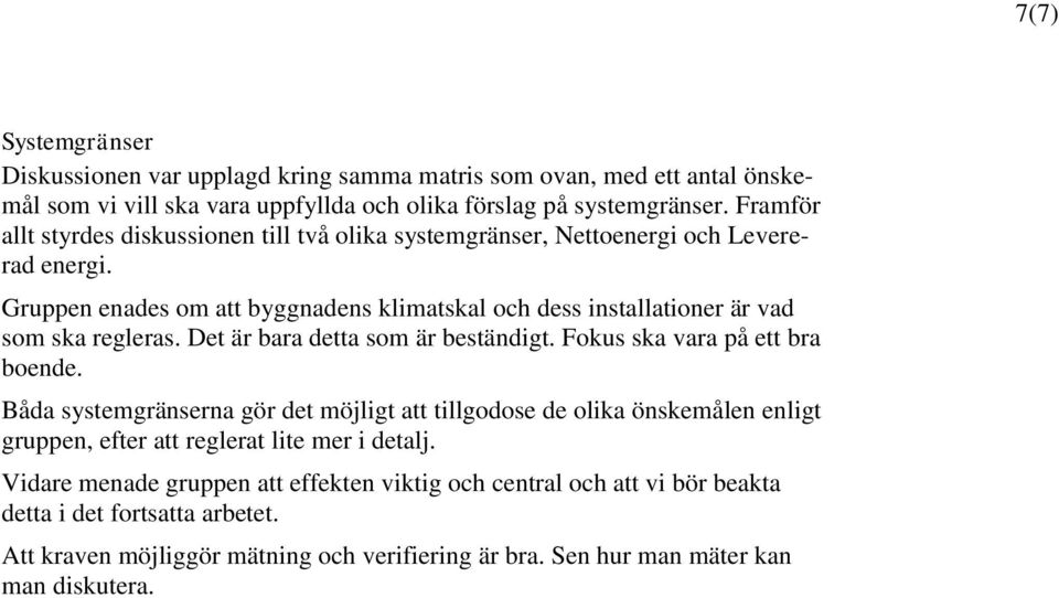 Gruppen enades om att byggnadens klimatskal och dess installationer är vad som ska regleras. Det är bara detta som är beständigt. Fokus ska vara på ett bra boende.