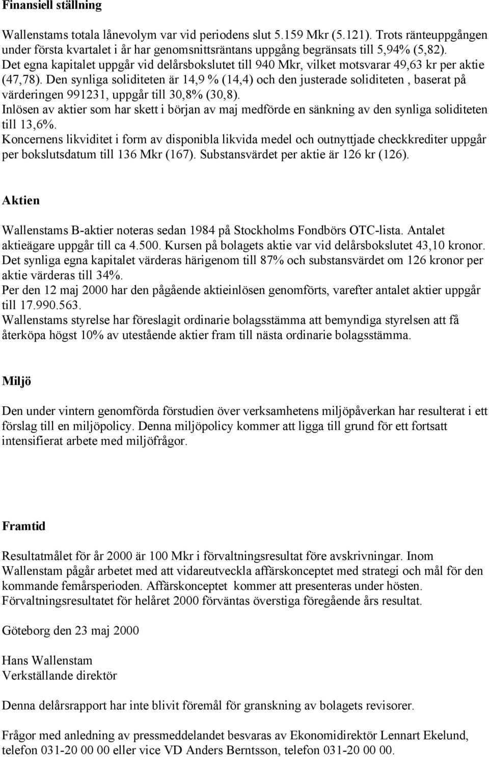 Det egna kapitalet uppgår vid delårsbokslutet till 940 Mkr, vilket motsvarar 49,63 kr per aktie (47,78).