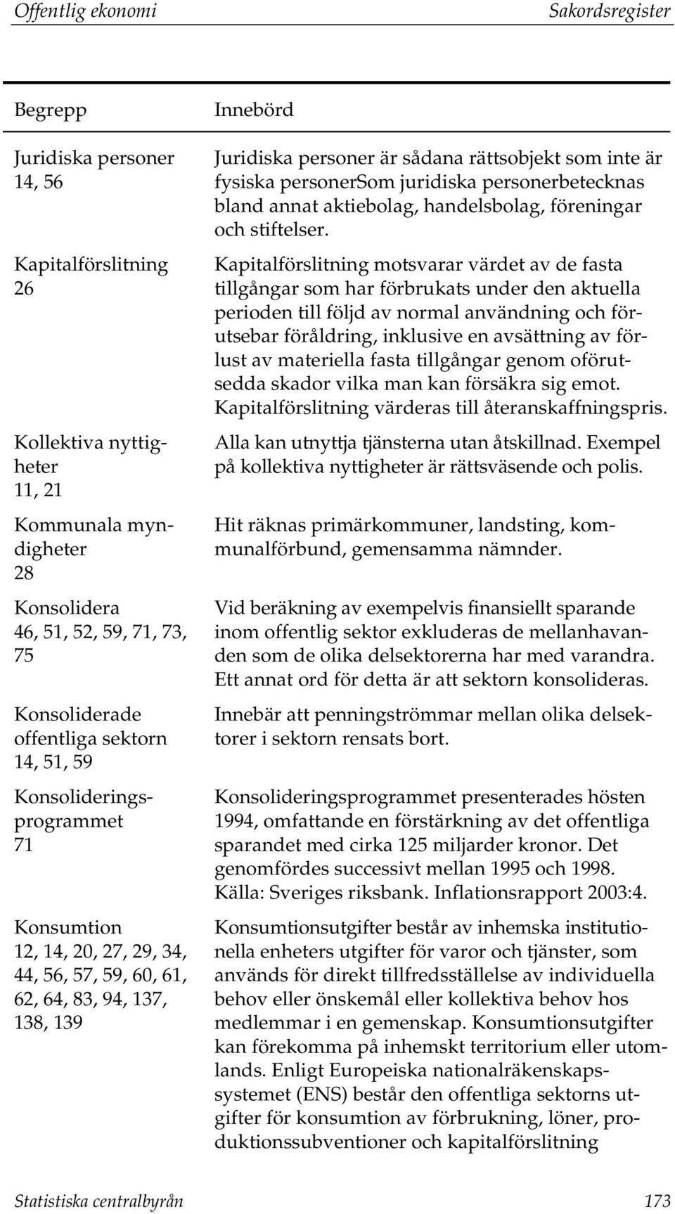 fysiska personersom juridiska personerbetecknas bland annat aktiebolag, handelsbolag, föreningar och stiftelser.