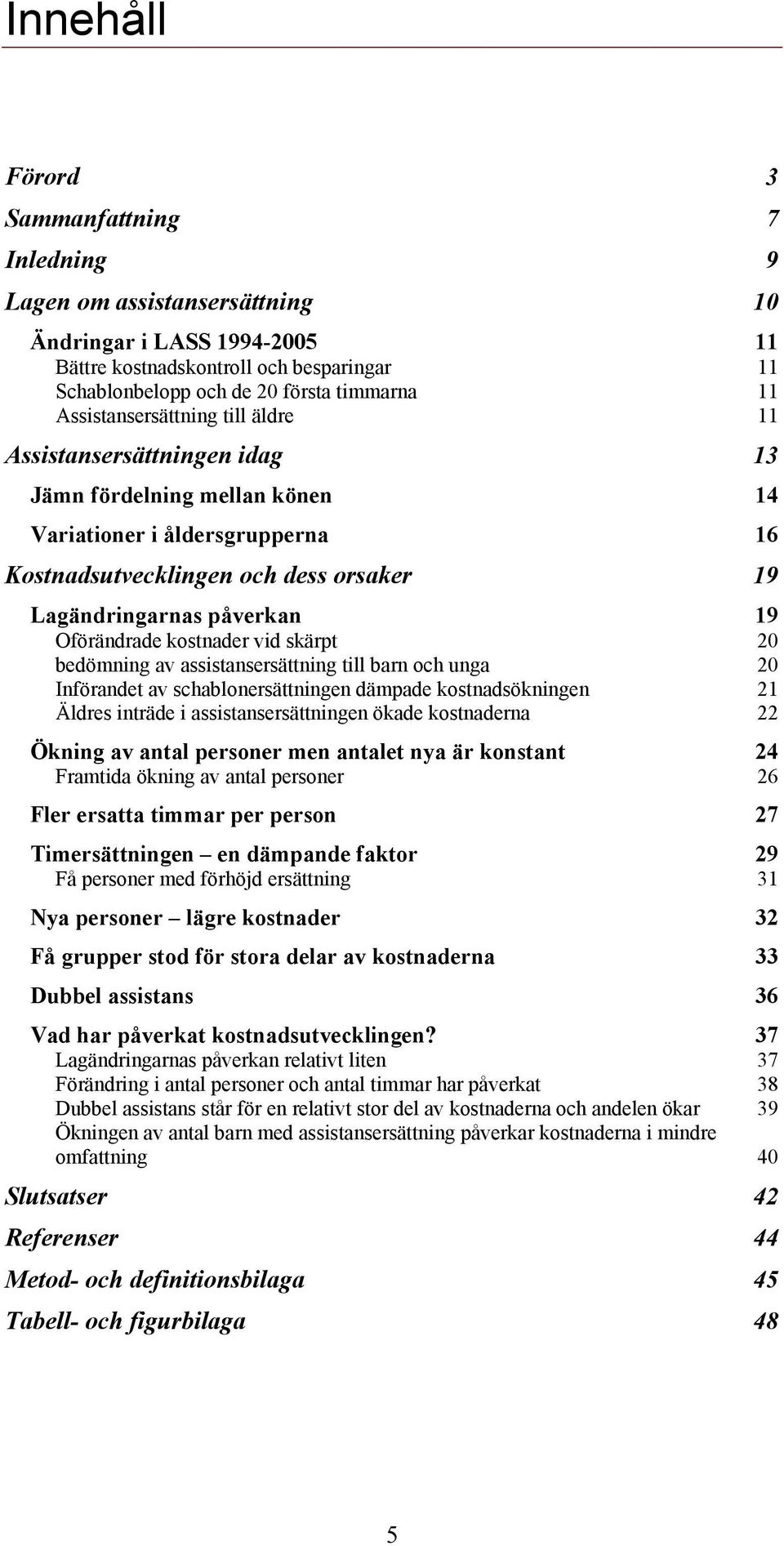 Oförändrade kostnader vid skärpt 2 bedömning av assistansersättning till barn och unga 2 Införandet av schablonersättningen dämpade kostnadsökningen 21 Äldres inträde i assistansersättningen ökade