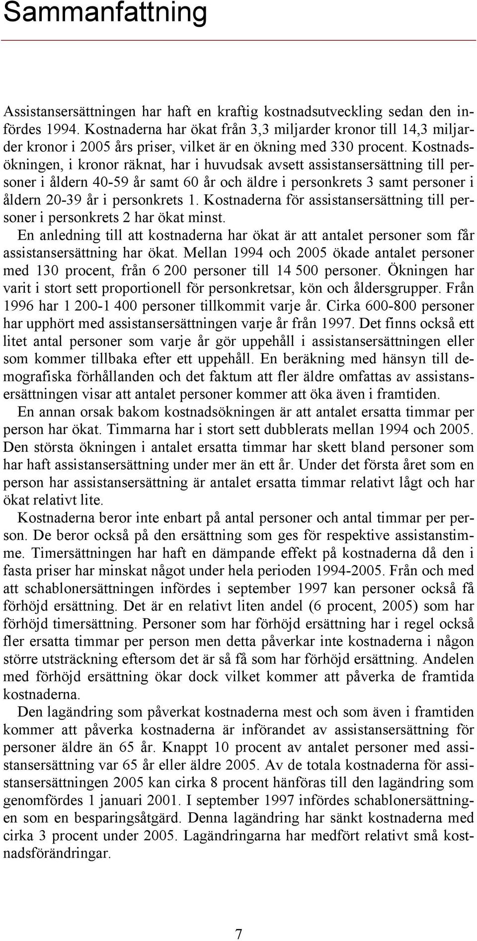 Kostnadsökningen, i kronor räknat, har i huvudsak avsett assistansersättning till personer i åldern 4-59 år samt 6 år och äldre i personkrets 3 samt personer i åldern 2-39 år i personkrets 1.