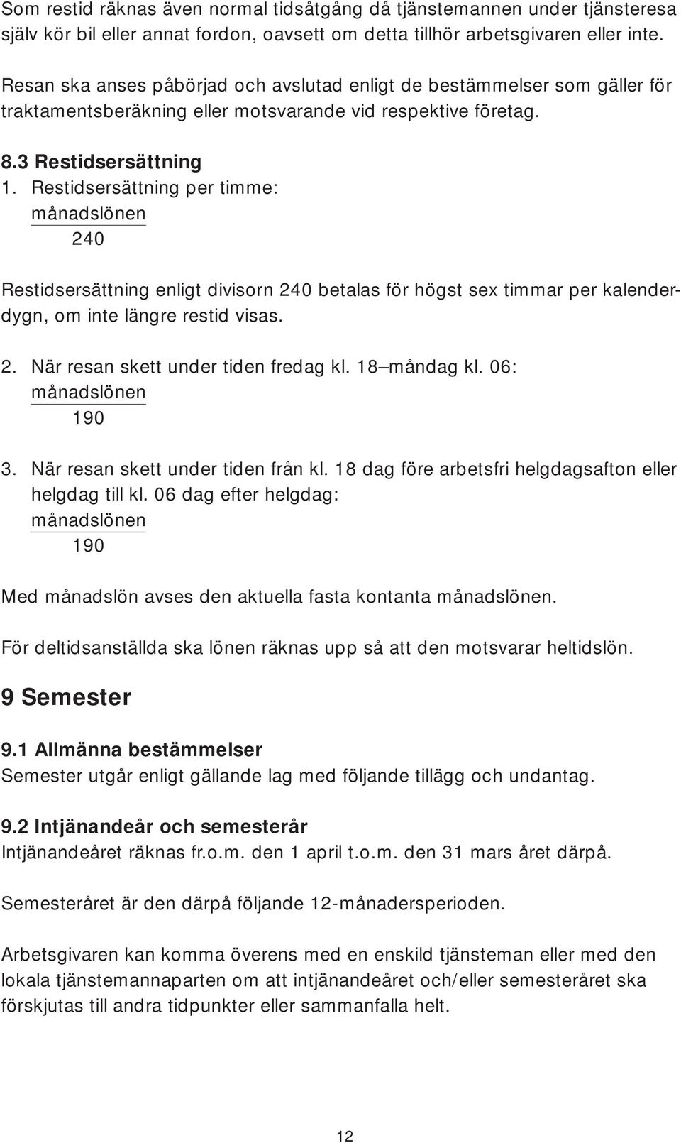 Restidsersättning per timme: månadslönen 240 Restidsersättning enligt divisorn 240 betalas för högst sex timmar per kalenderdygn, om inte längre restid visas. 2. När resan skett under tiden fredag kl.