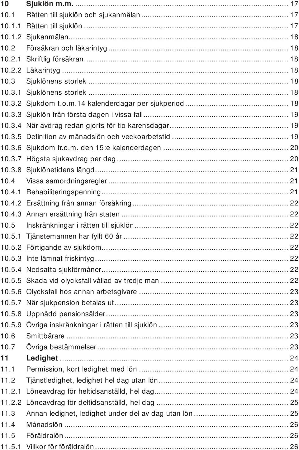 .. 19 10.3.5 Definition av månadslön och veckoarbetstid... 19 10.3.6 Sjukdom fr.o.m. den 15:e kalenderdagen... 20 10.3.7 Högsta sjukavdrag per dag... 20 10.3.8 Sjuklönetidens längd... 21 10.