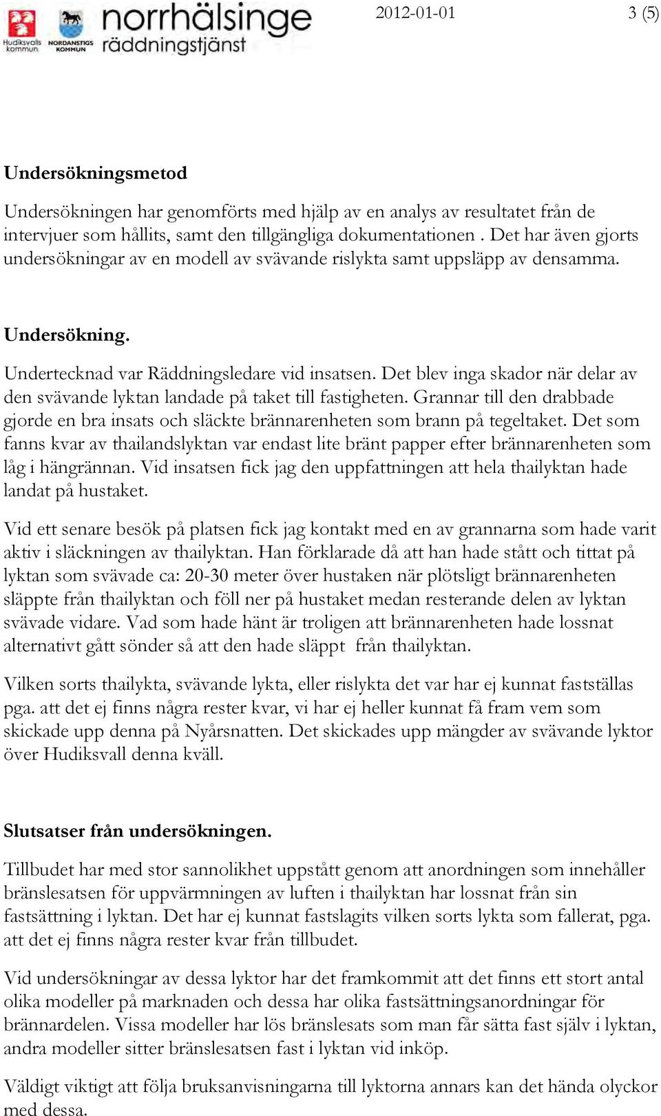 Det blev inga skador när delar av den svävande lyktan landade på taket till fastigheten. Grannar till den drabbade gjorde en bra insats och släckte brännarenheten som brann på tegeltaket.